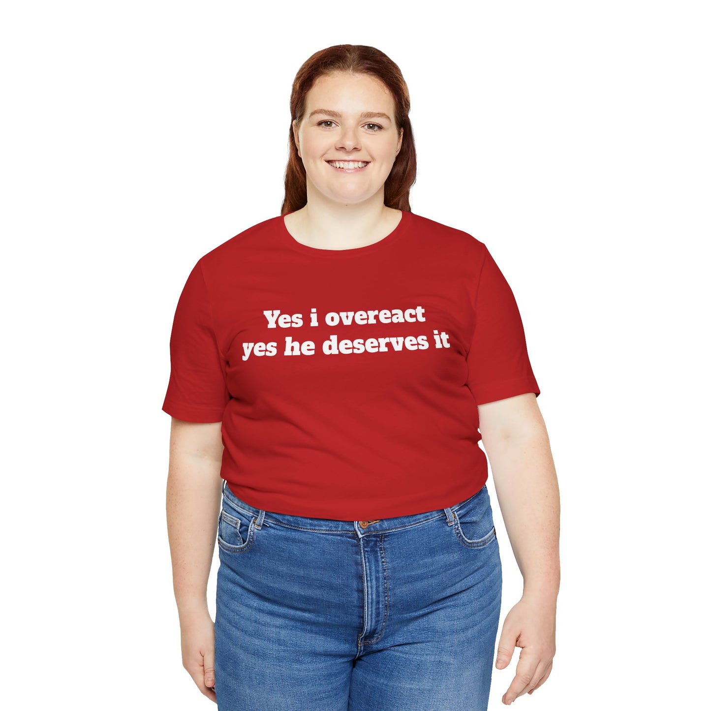 Sassy Love Shirts - "Yes I Overreact Yes He Deserves It"