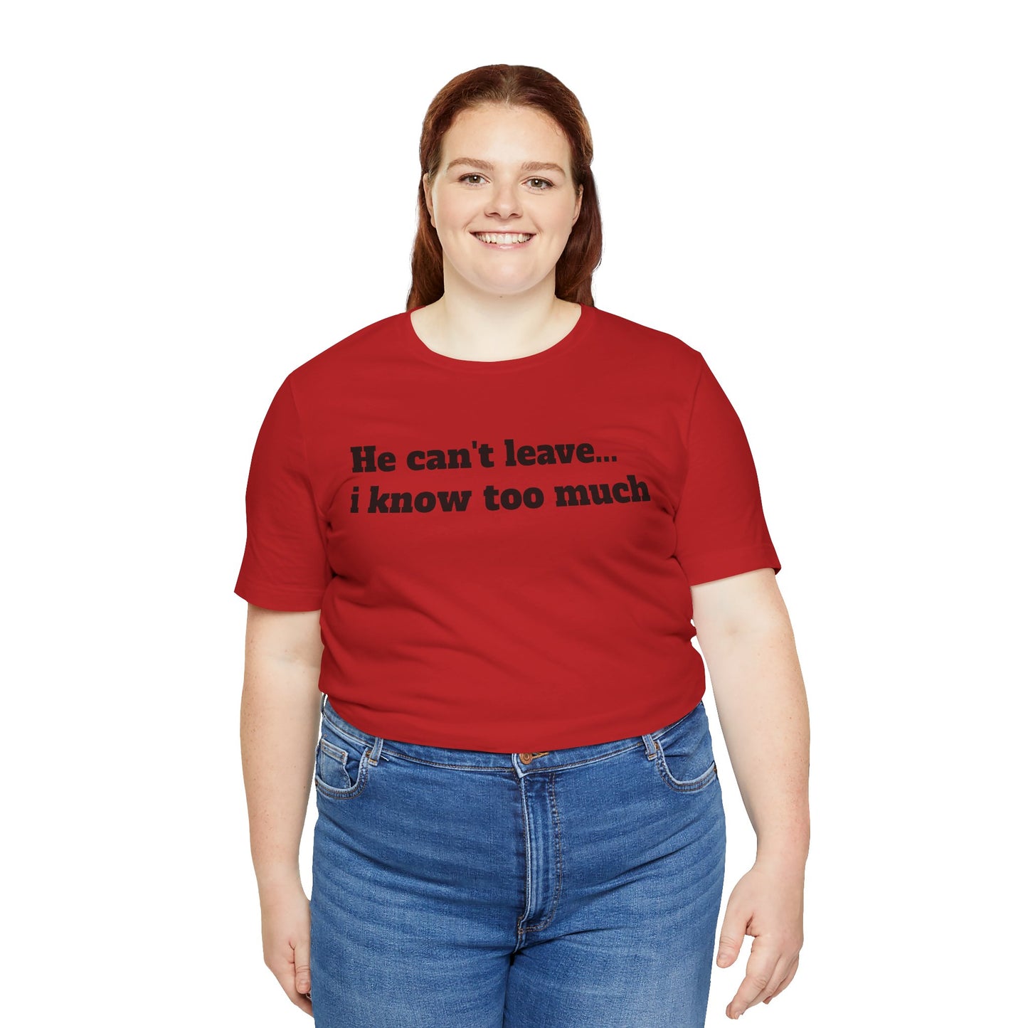 Sassy Love Shirts - "He Can't Leave I Know Too Much"