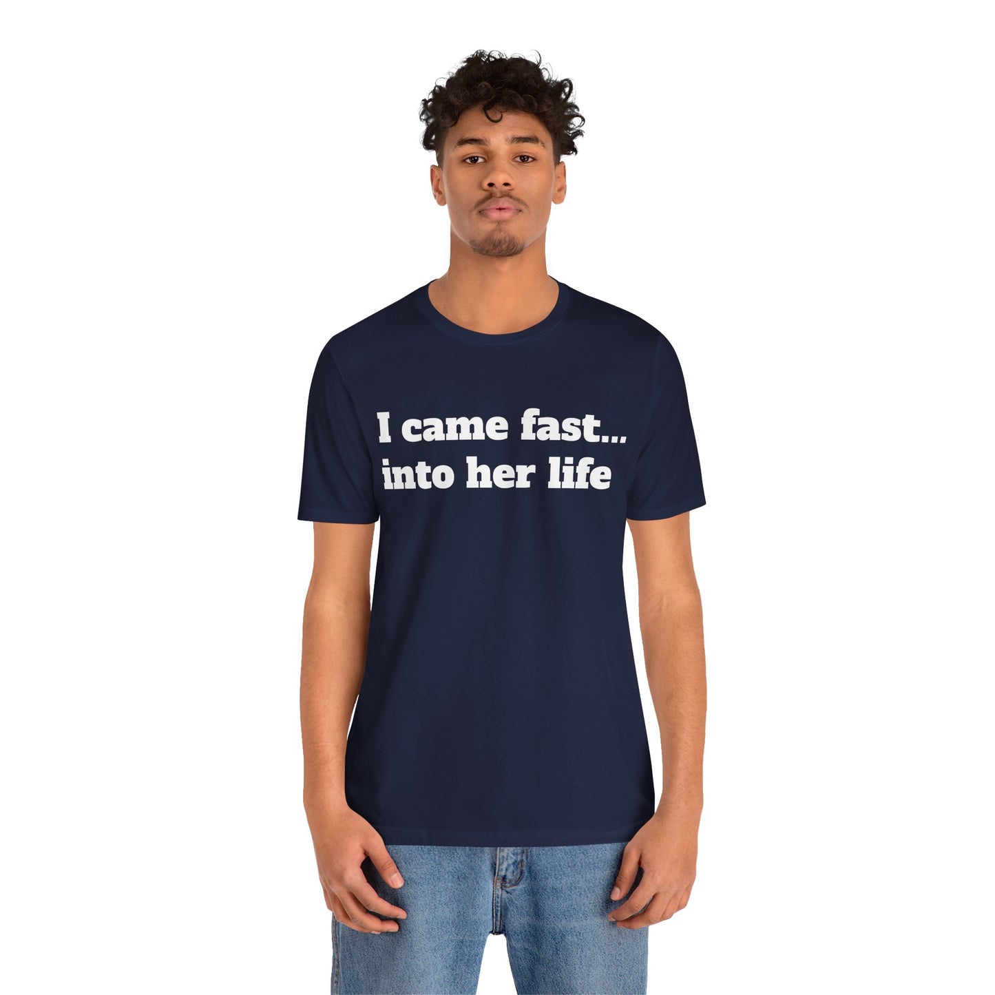 Sassy Love Shirts - "I Came Fast... Into Her Life"