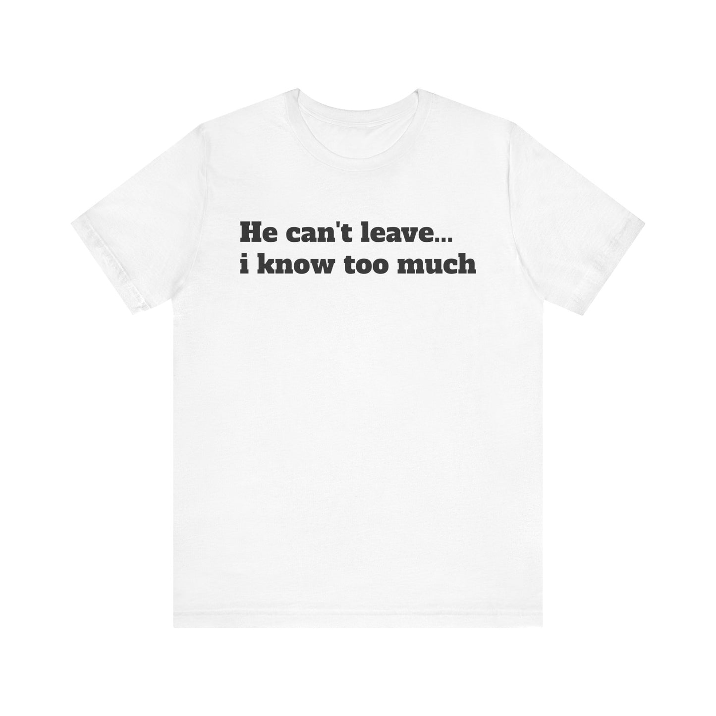 Sassy Love Shirts - "He Can't Leave I Know Too Much"