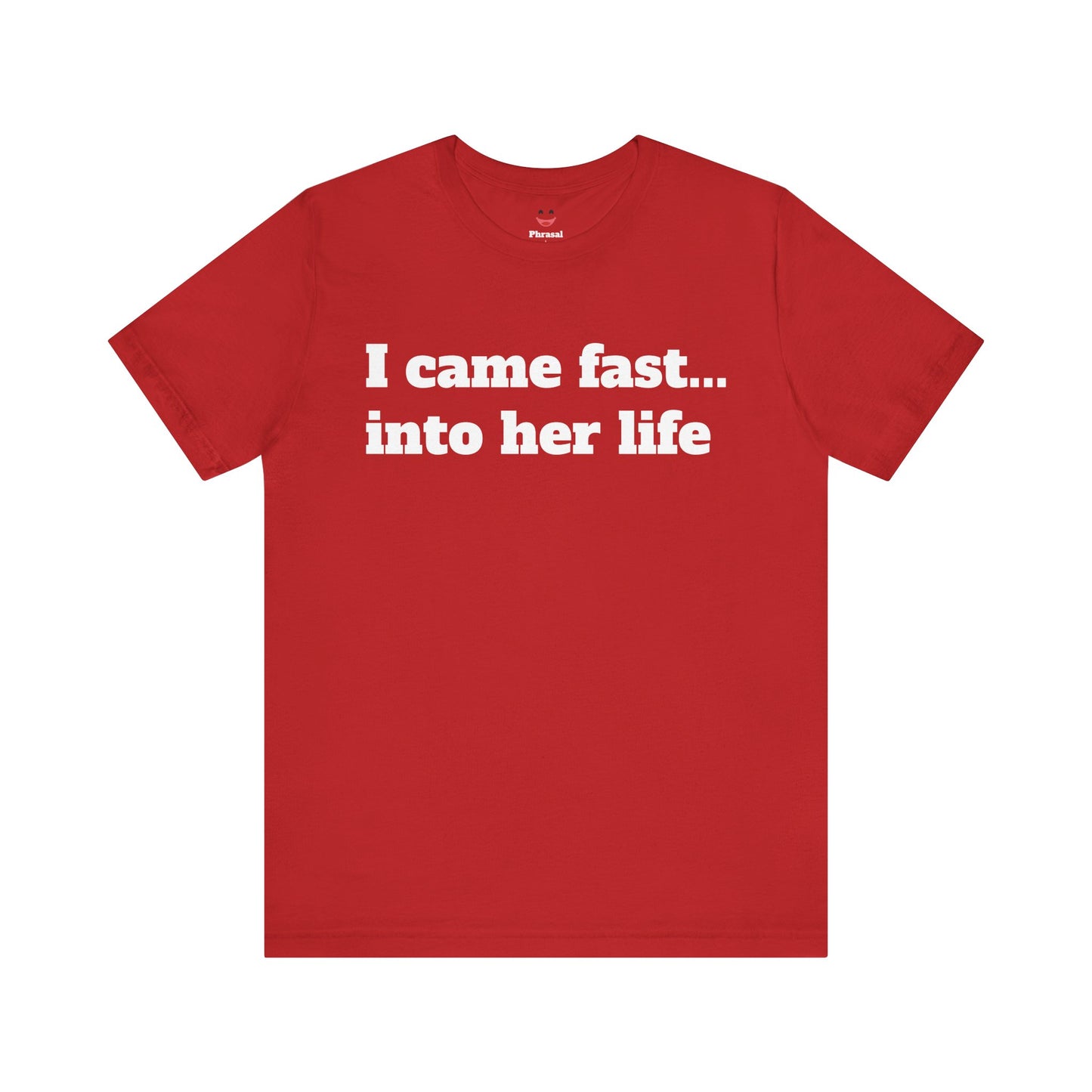 Sassy Love Shirts - "I Came Fast... Into Her Life"