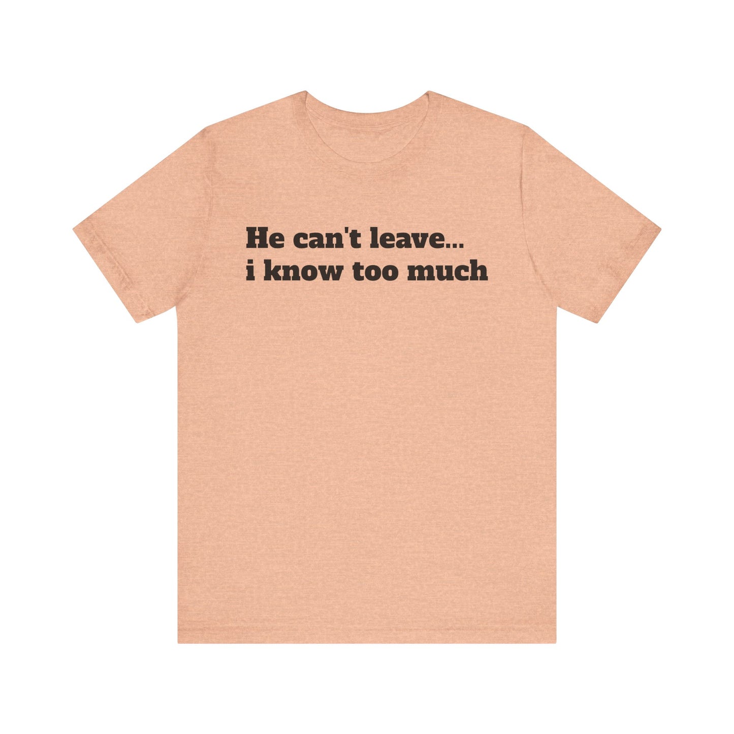 Sassy Love Shirts - "He Can't Leave I Know Too Much"