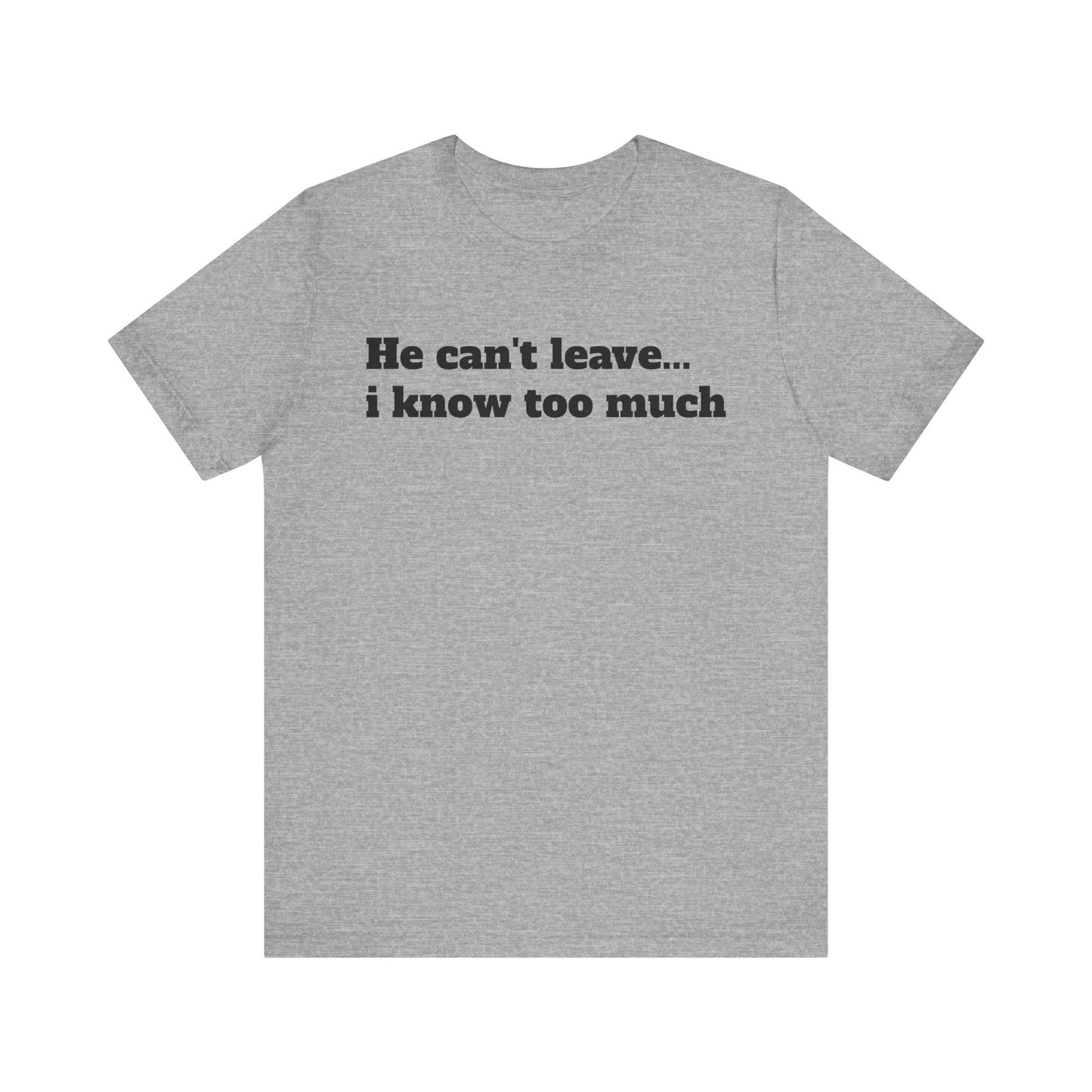 Sassy Love Shirts - "He Can't Leave I Know Too Much"