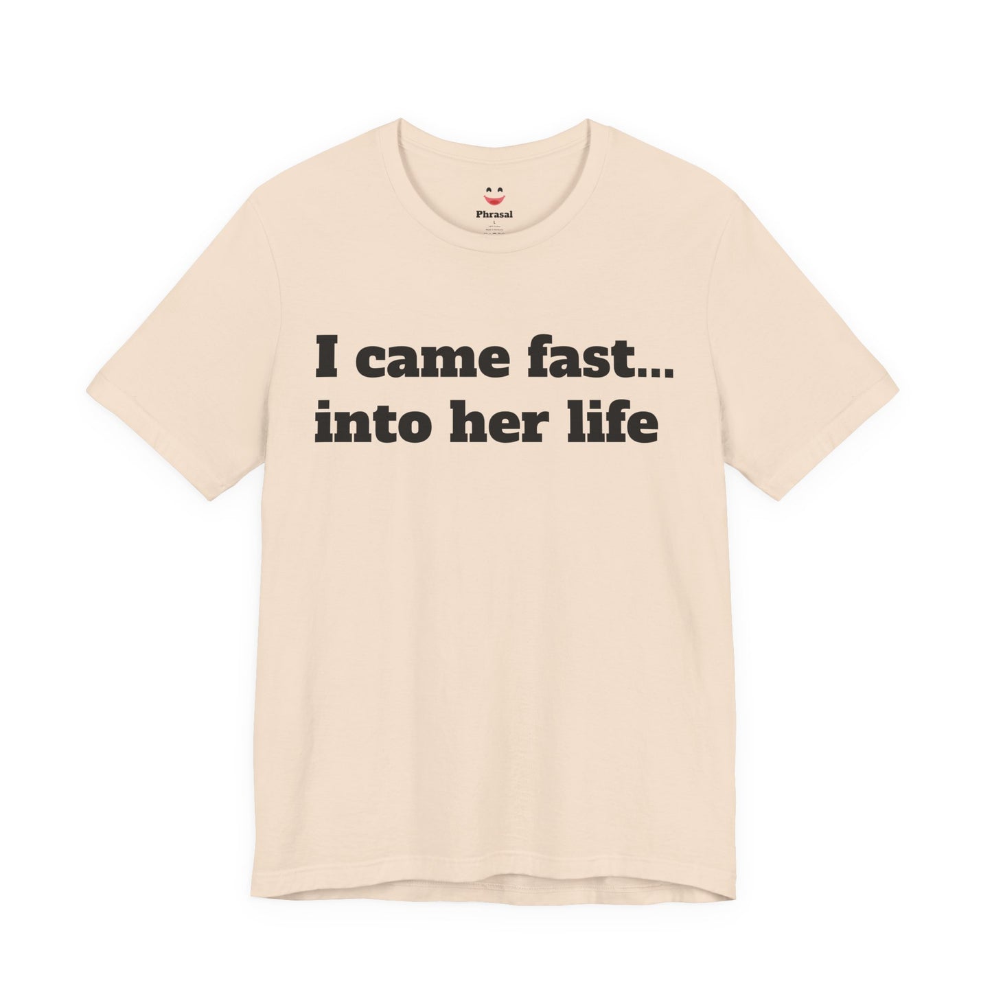Sassy Love Shirts - "I Came Fast... Into Her Life"