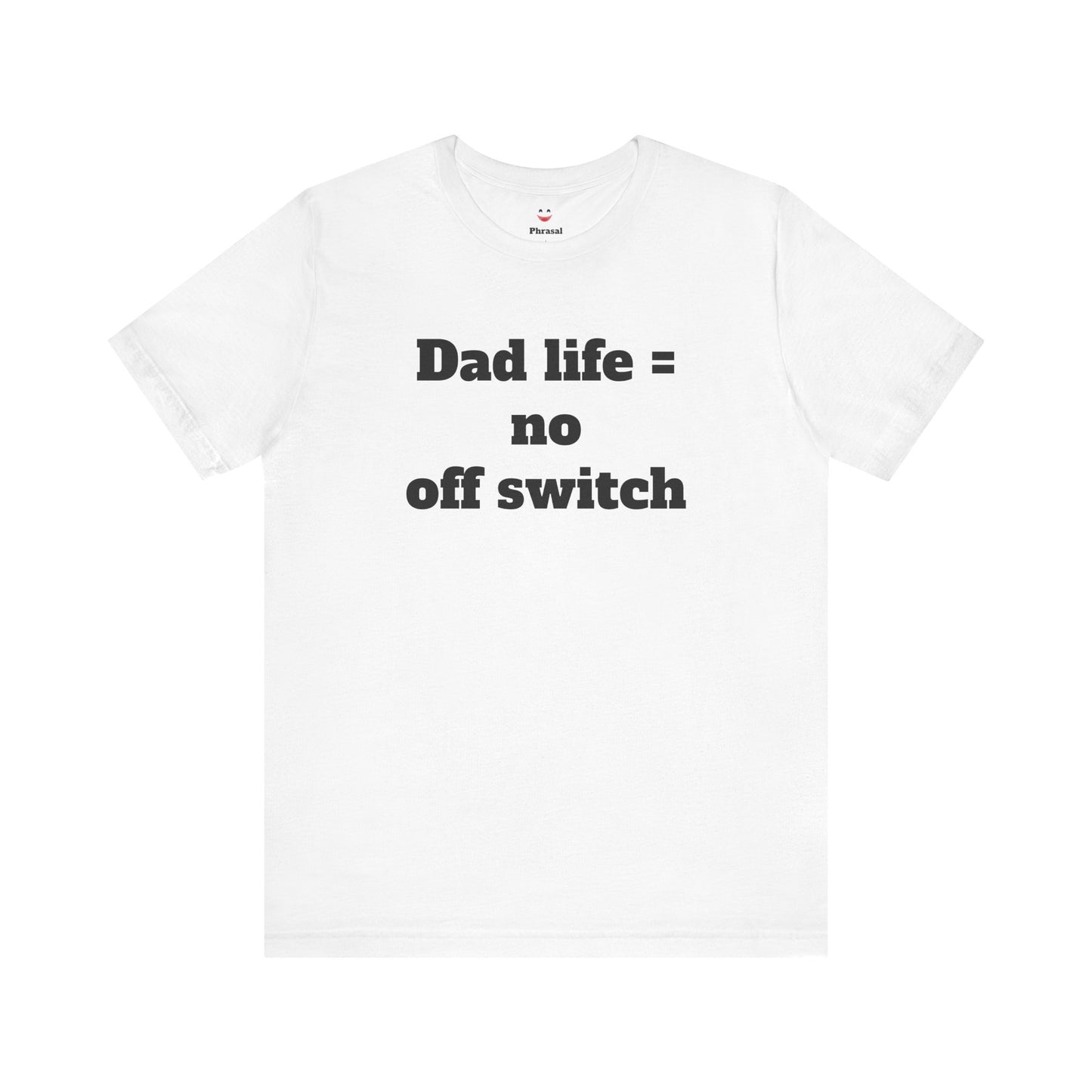 For Dad - "Dad Life = No Off Switch"