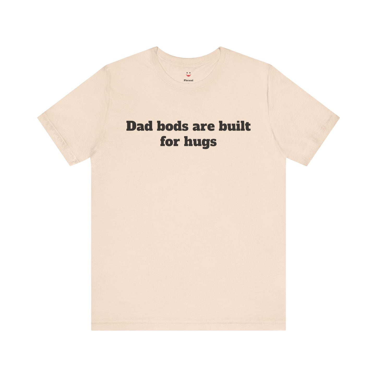 For Dad - "Dad Bods Are Built For Hugs"