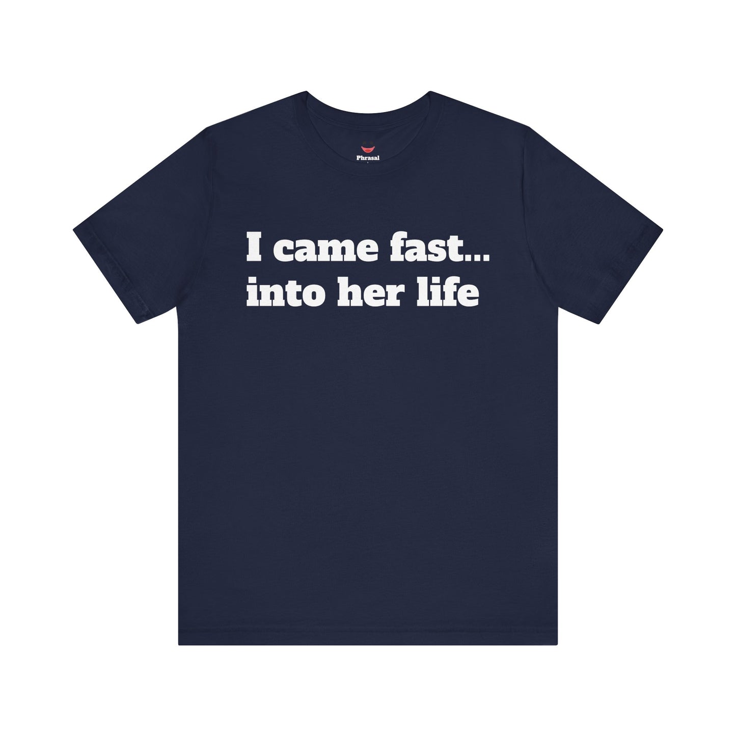 Sassy Love Shirts - "I Came Fast... Into Her Life"
