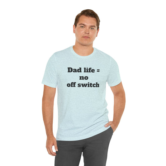 For Dad - "Dad Life = No Off Switch"