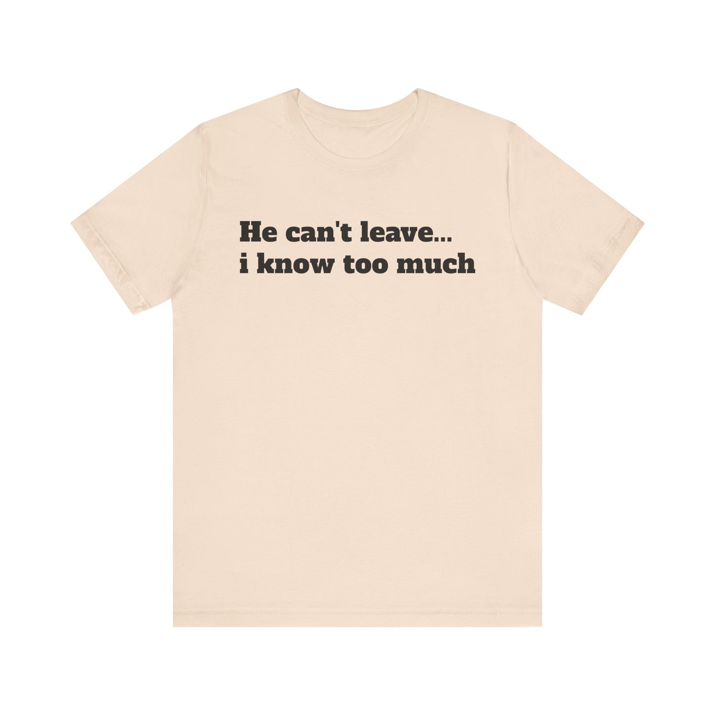 Sassy Love Shirts - "He Can't Leave I Know Too Much"