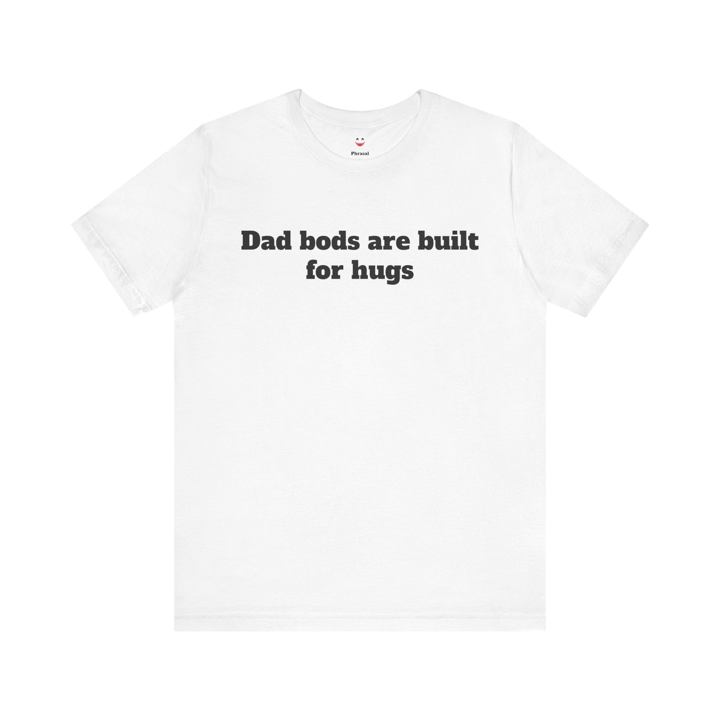 For Dad - "Dad Bods Are Built For Hugs"