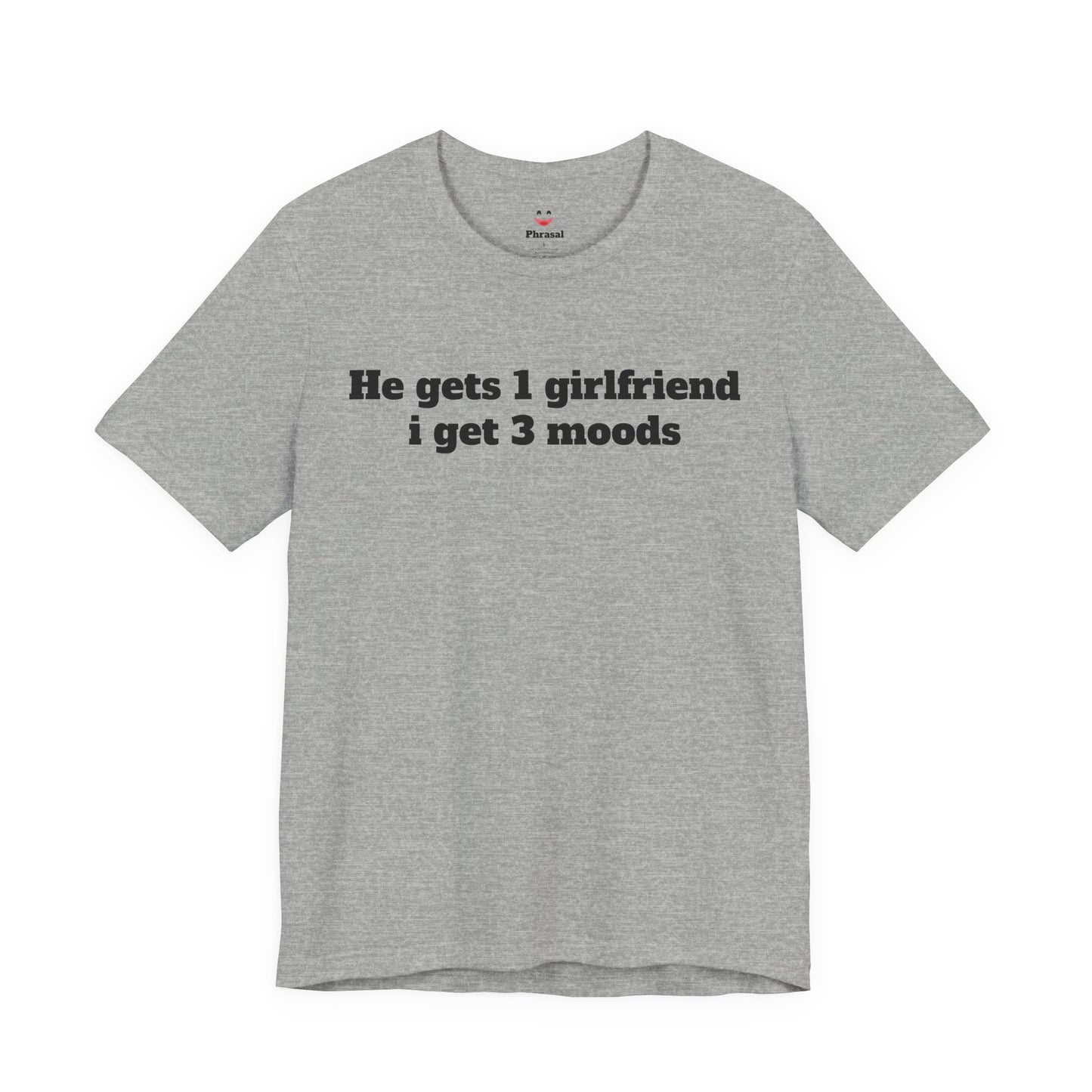 Sassy Love Shirts - "He gets 1 girlfriend I get 3 moods"