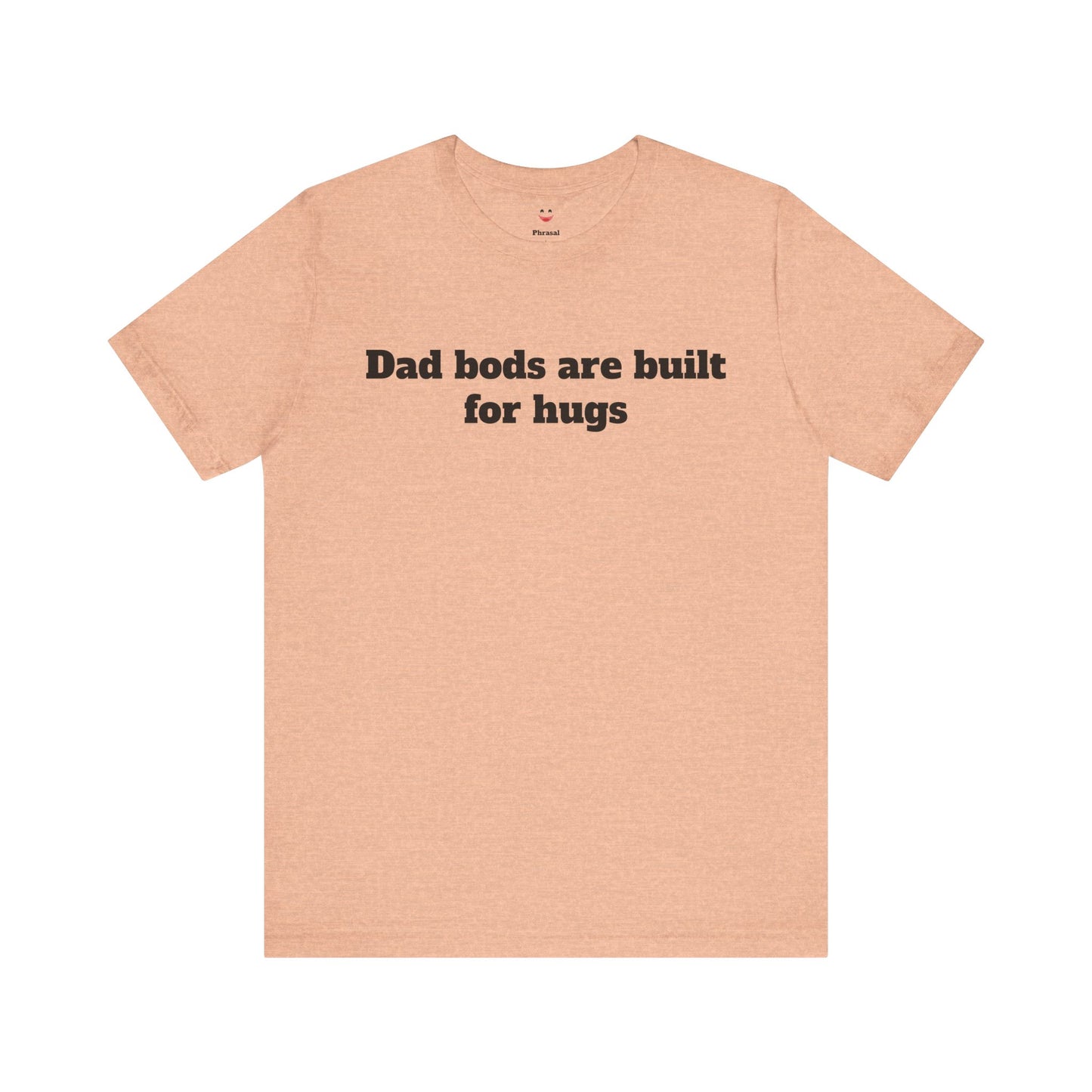 For Dad - "Dad Bods Are Built For Hugs"