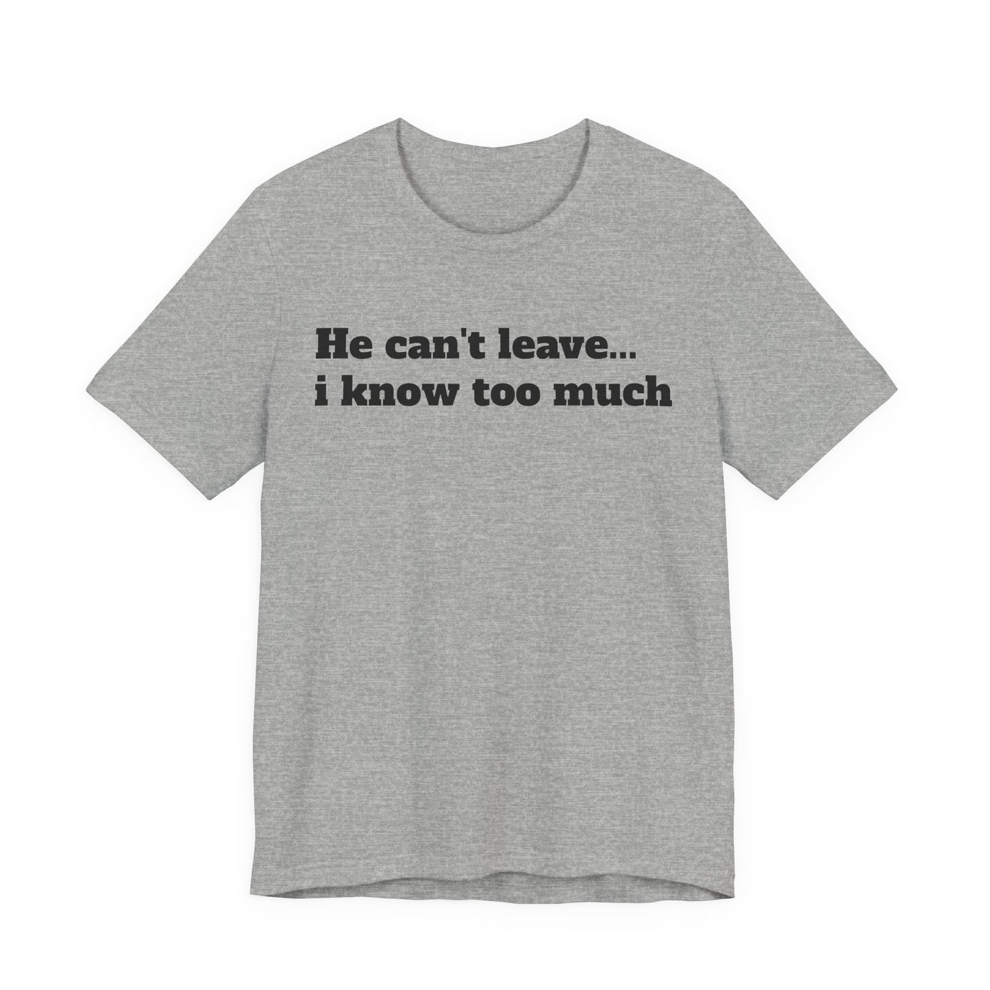 Sassy Love Shirts - "He Can't Leave I Know Too Much"