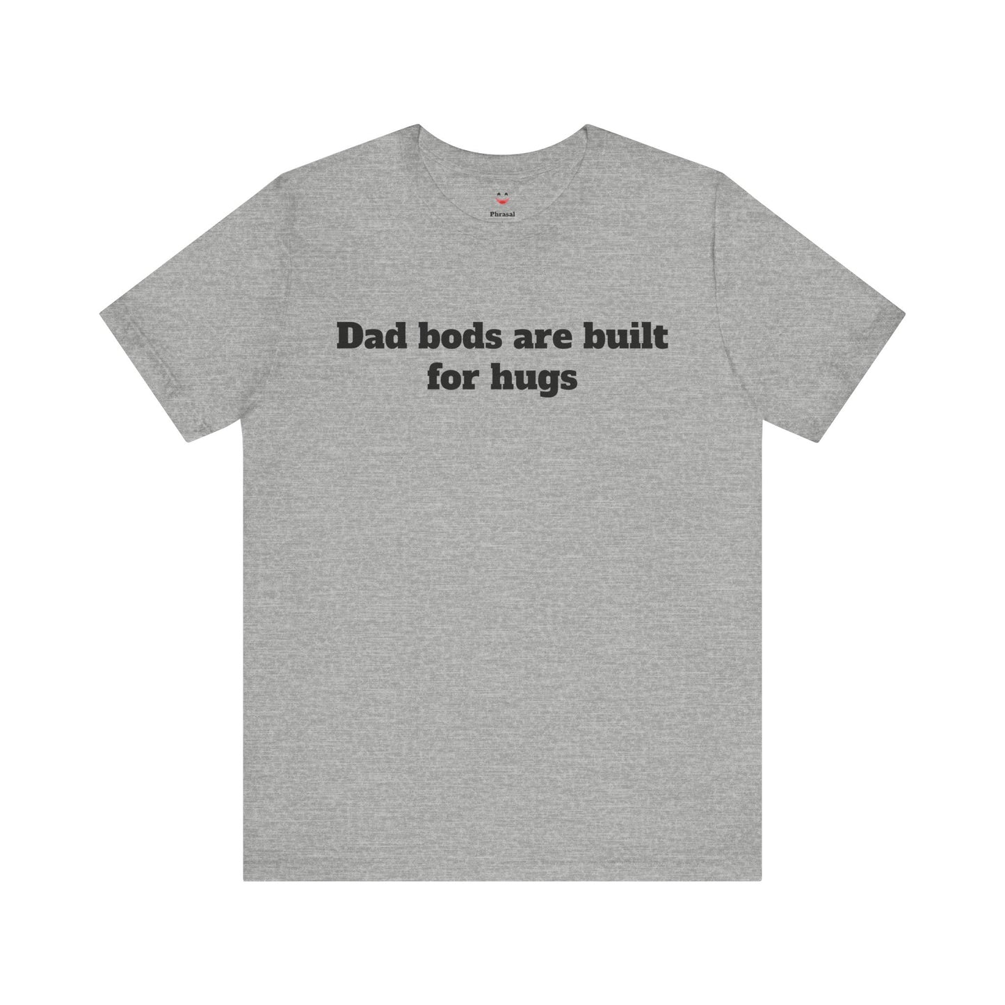 For Dad - "Dad Bods Are Built For Hugs"