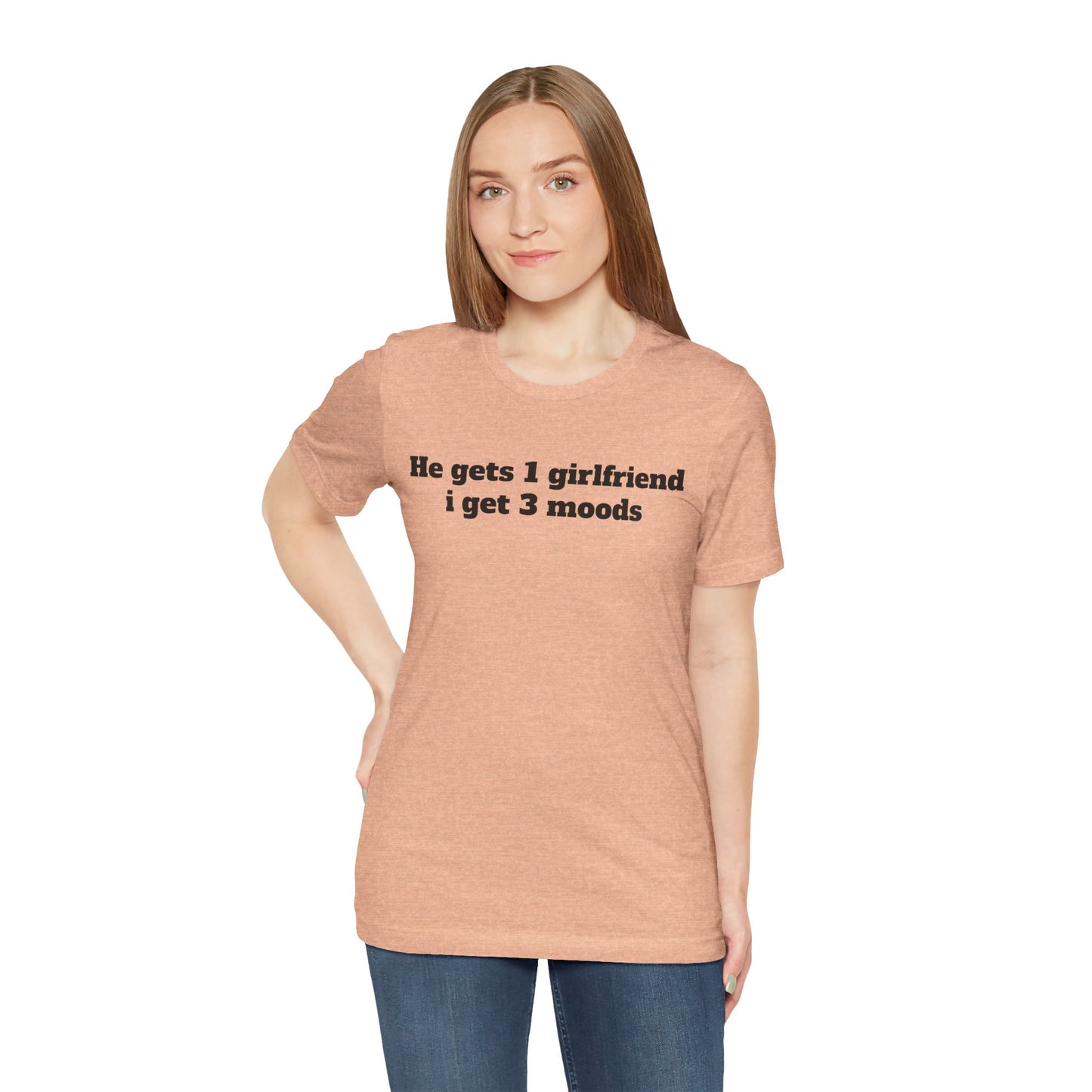 Sassy Love Shirts - "He gets 1 girlfriend I get 3 moods"