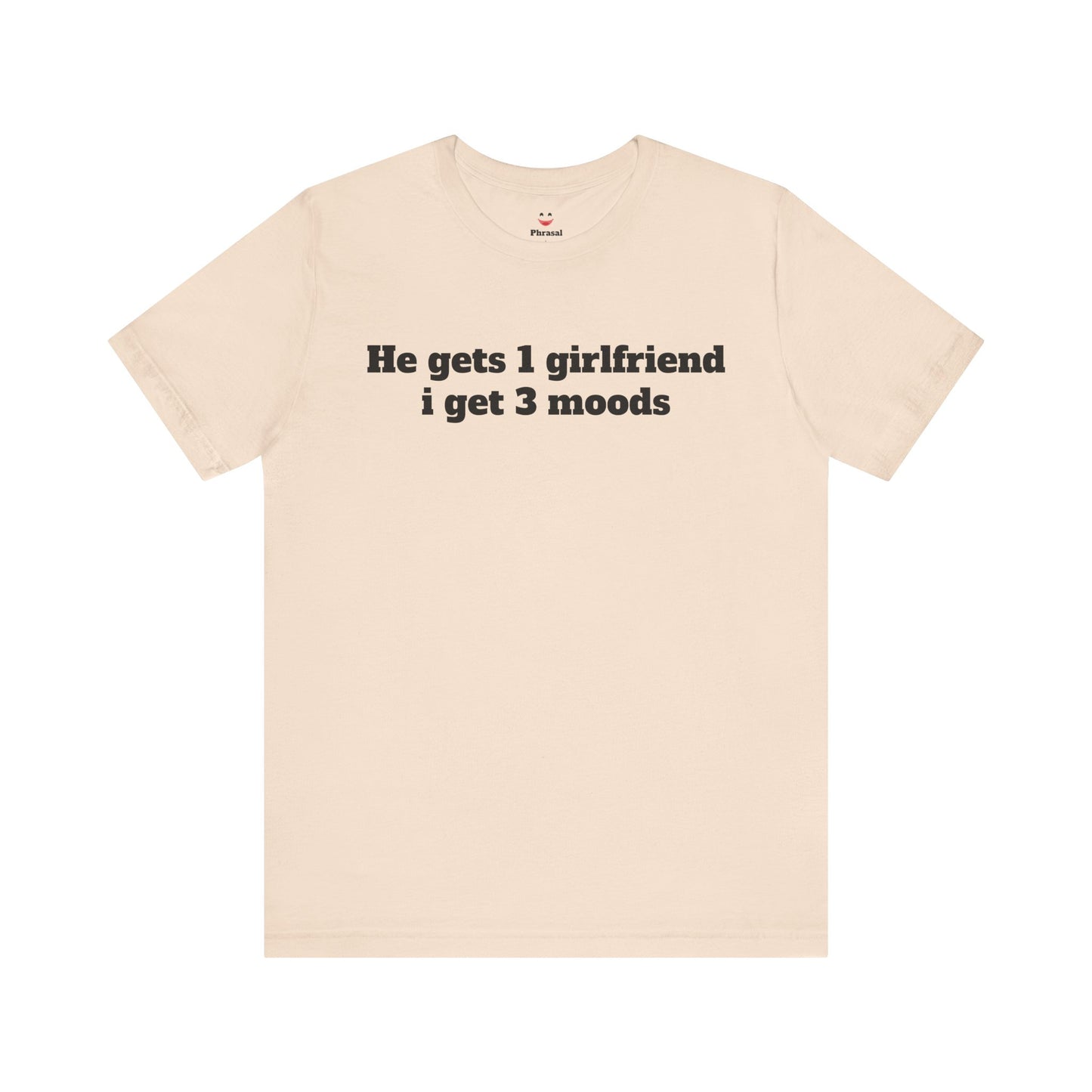 Sassy Love Shirts - "He gets 1 girlfriend I get 3 moods"