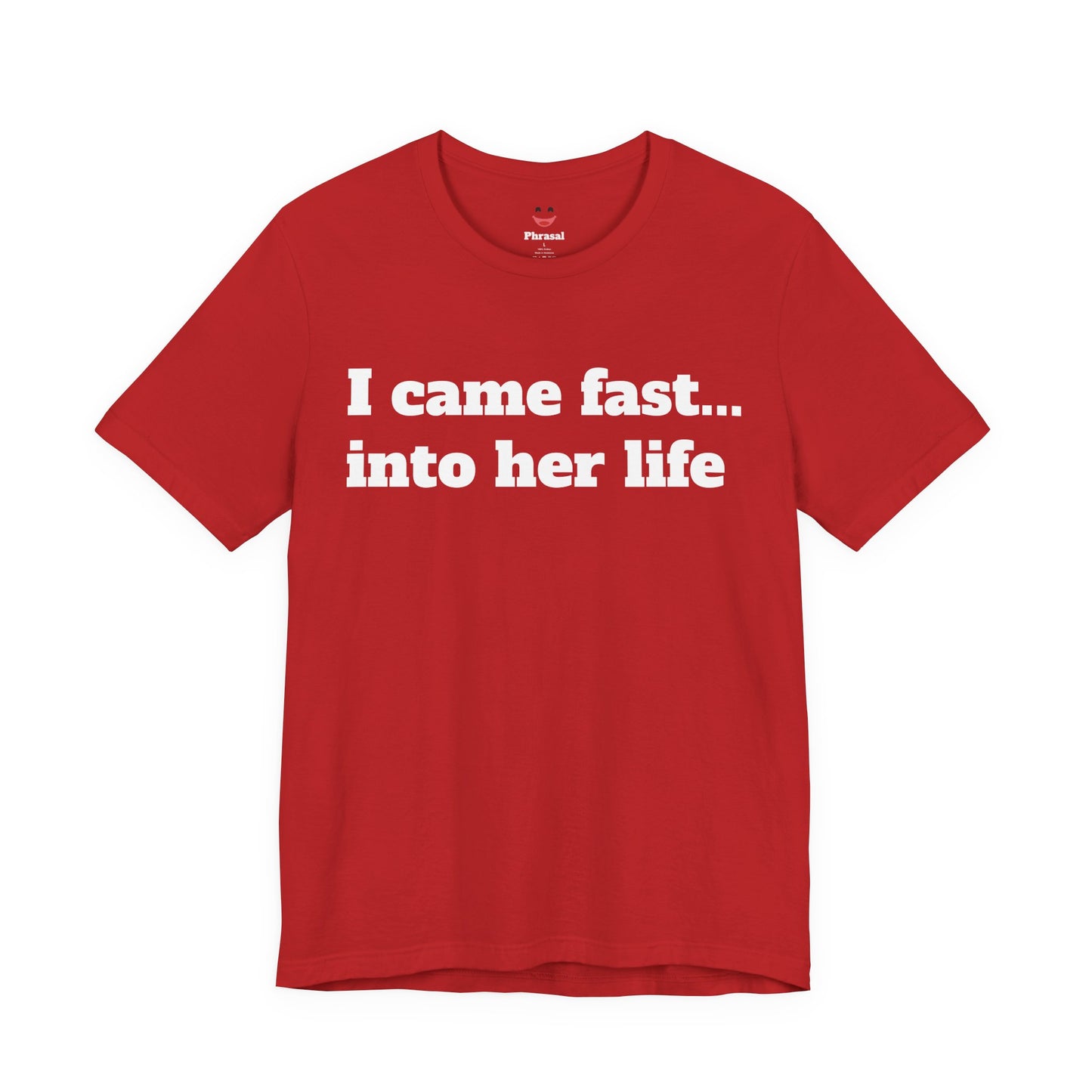Sassy Love Shirts - "I Came Fast... Into Her Life"
