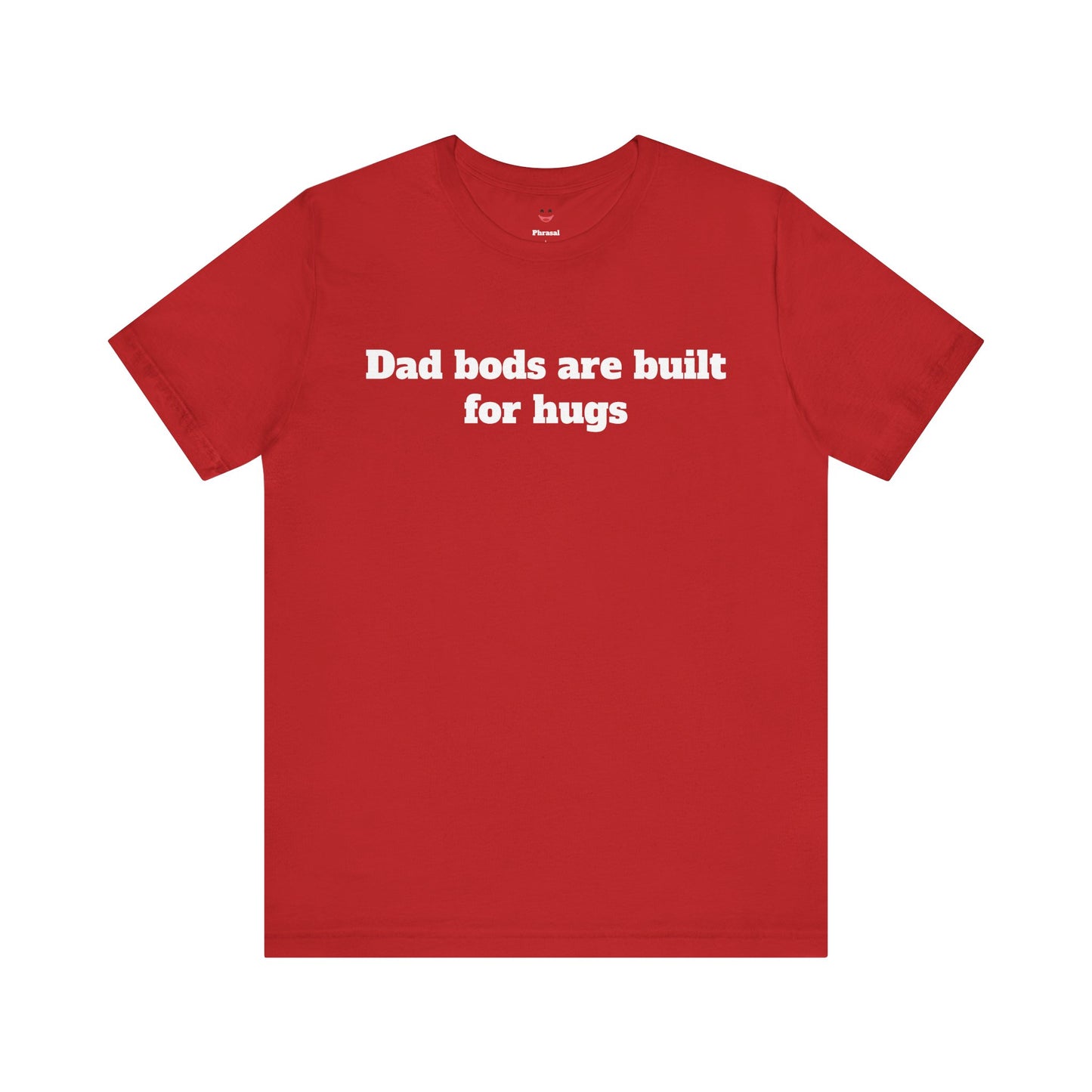 For Dad - "Dad Bods Are Built For Hugs"