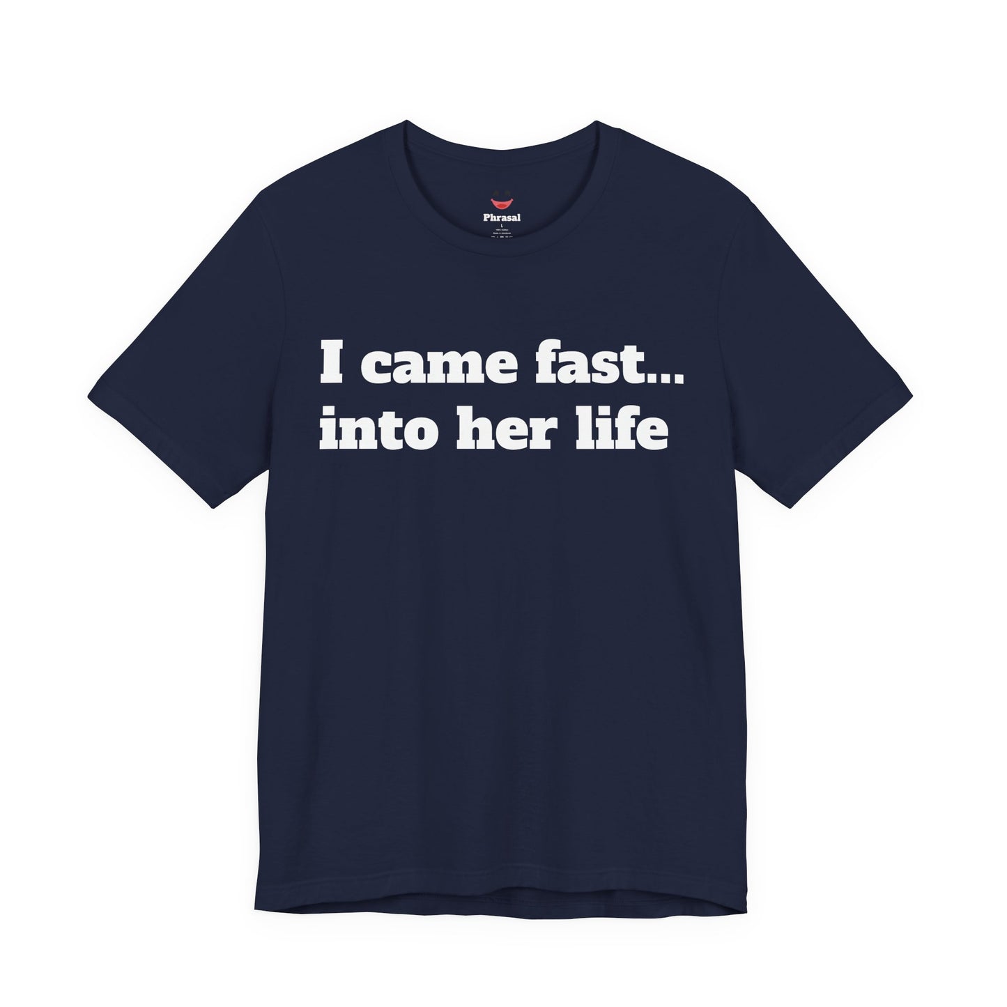 Sassy Love Shirts - "I Came Fast... Into Her Life"