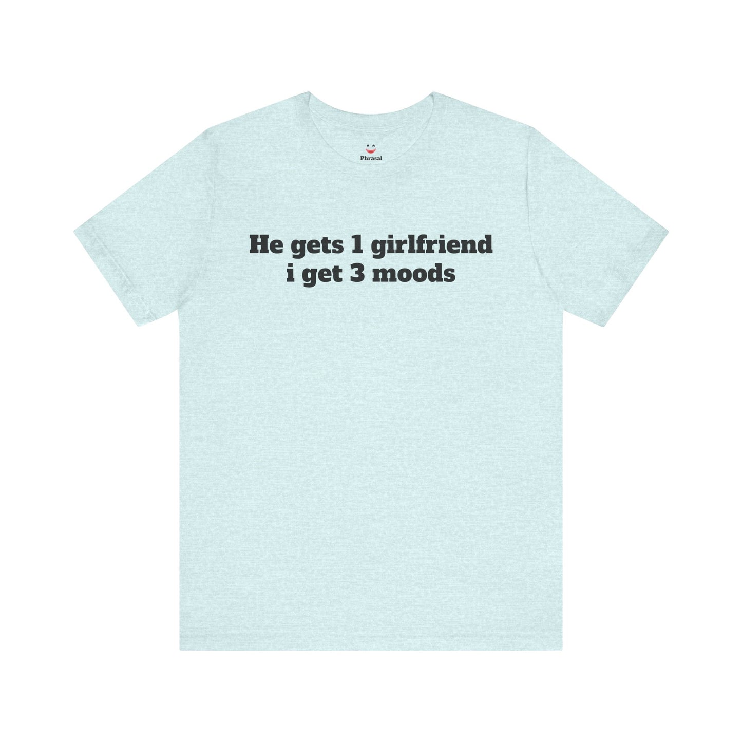 Sassy Love Shirts - "He gets 1 girlfriend I get 3 moods"