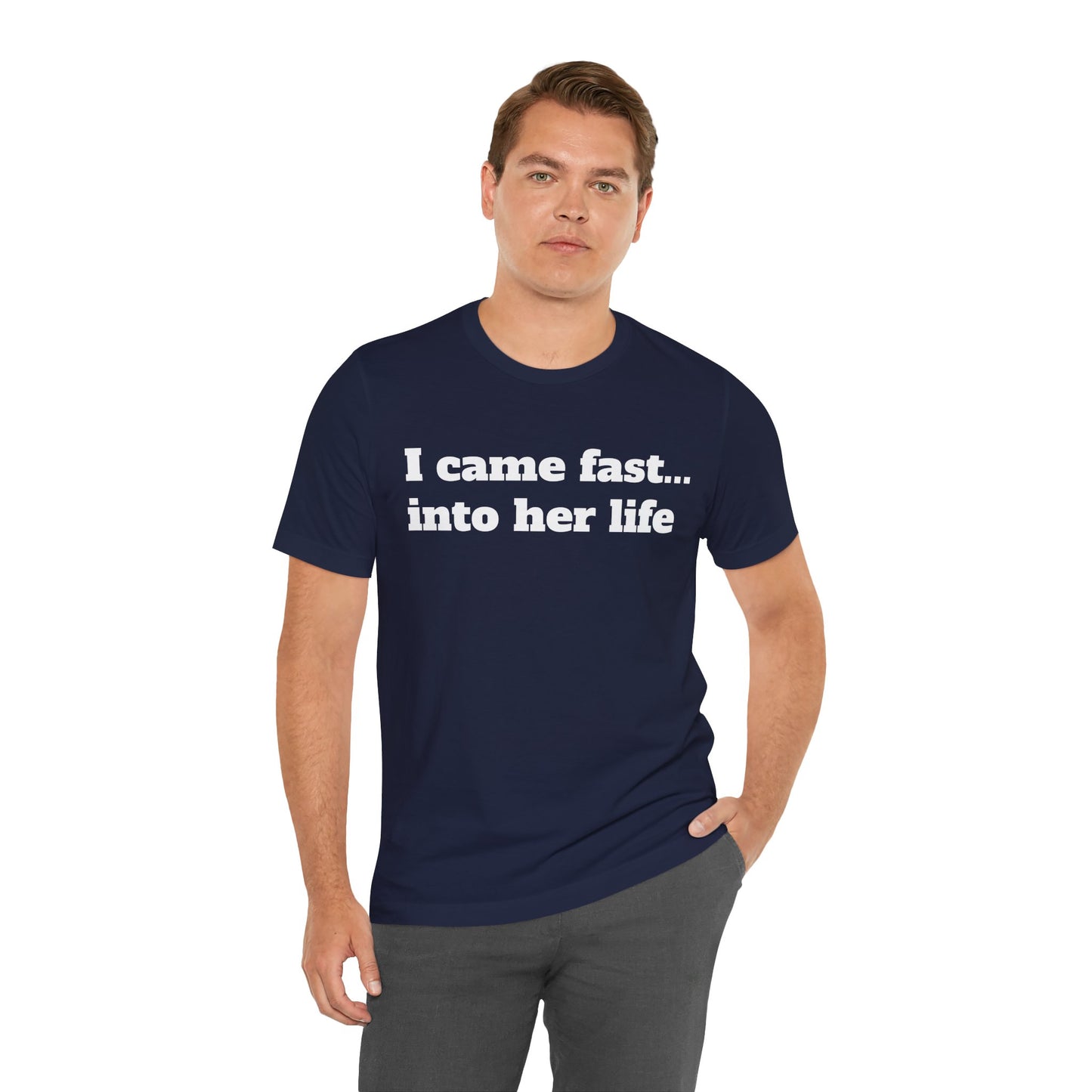 Sassy Love Shirts - "I Came Fast... Into Her Life"