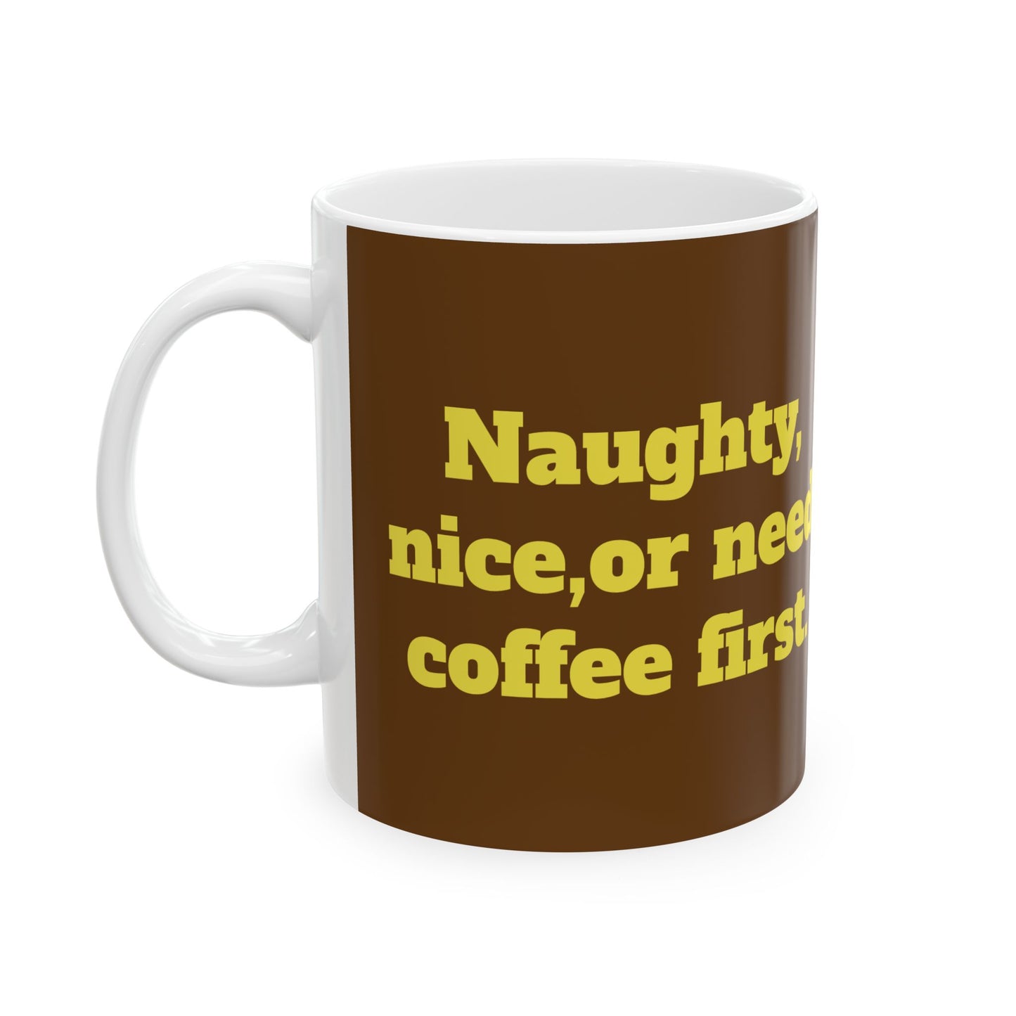 Funny Ceramic Mug - "Naughty, nice, or need coffee first." 11oz & 15oz