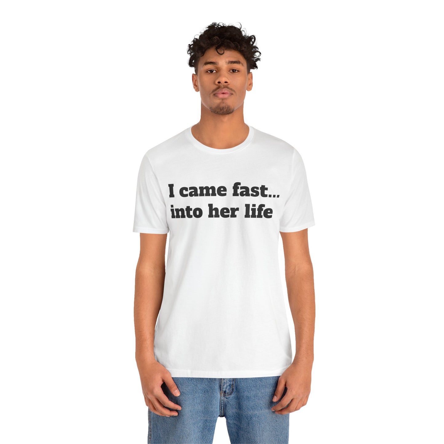 Sassy Love Shirts - "I Came Fast... Into Her Life"