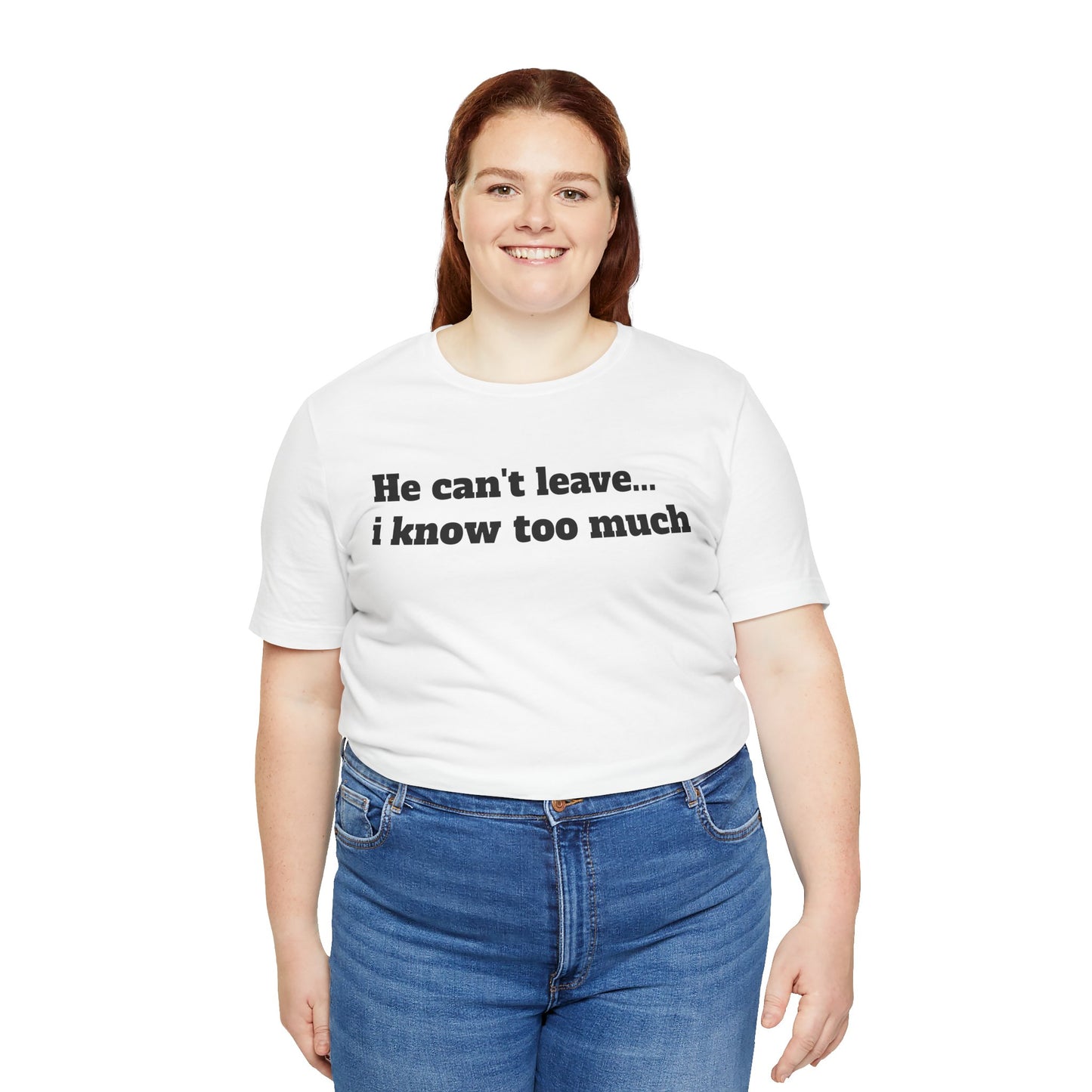Sassy Love Shirts - "He Can't Leave I Know Too Much"