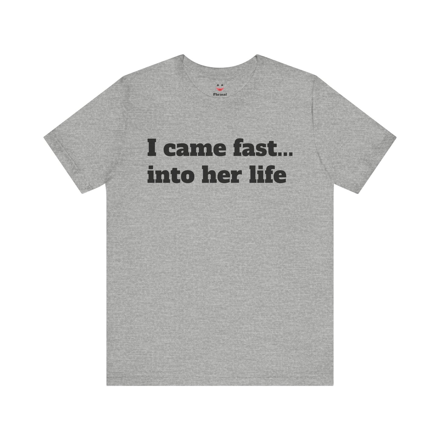 Sassy Love Shirts - "I Came Fast... Into Her Life"