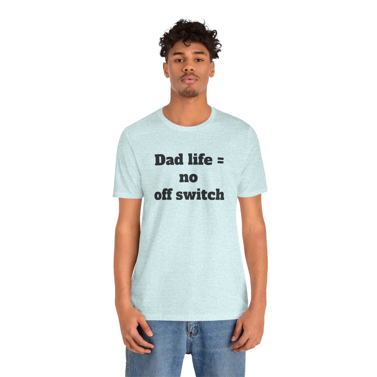 For Dad - "Dad Life = No Off Switch"