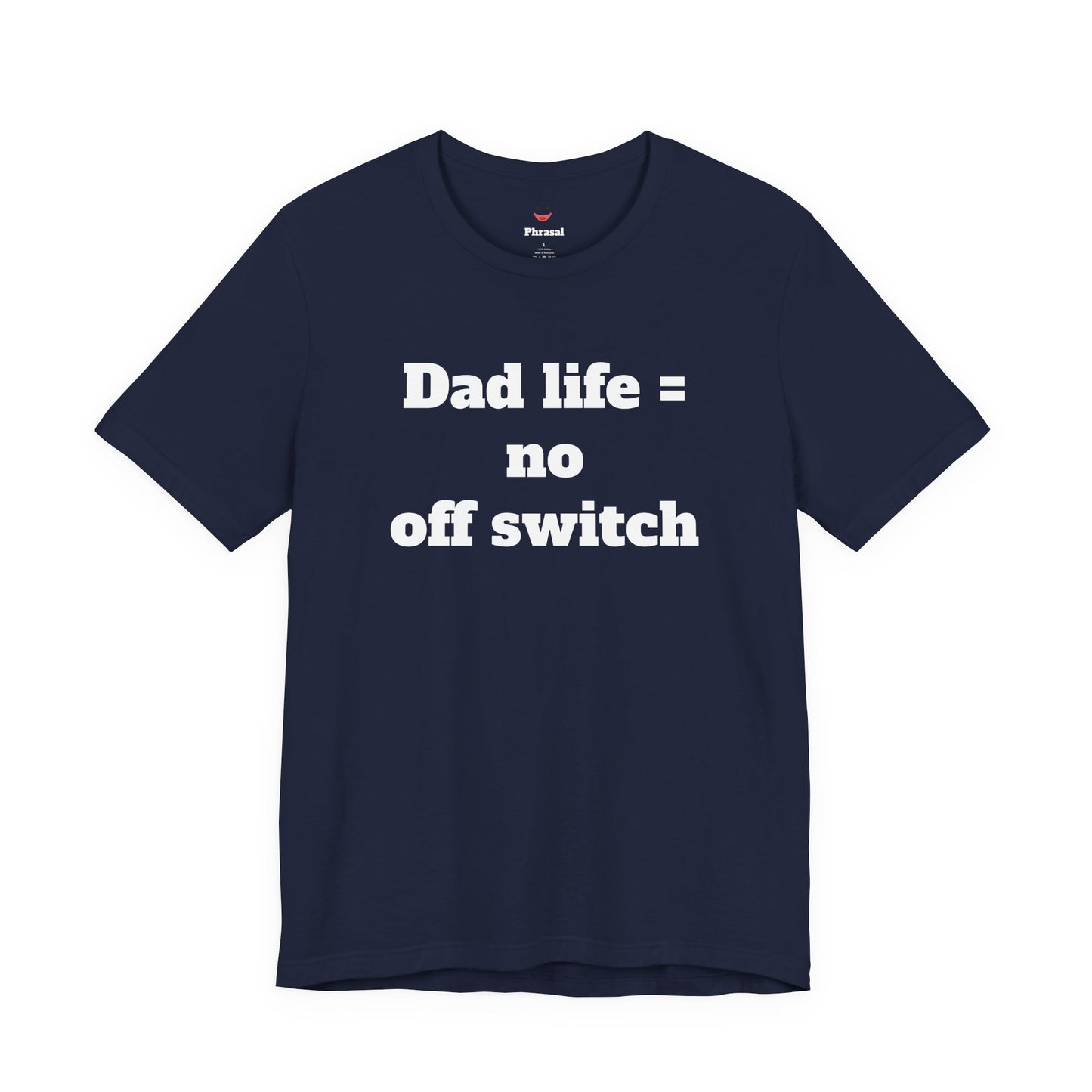 For Dad - "Dad Life = No Off Switch"