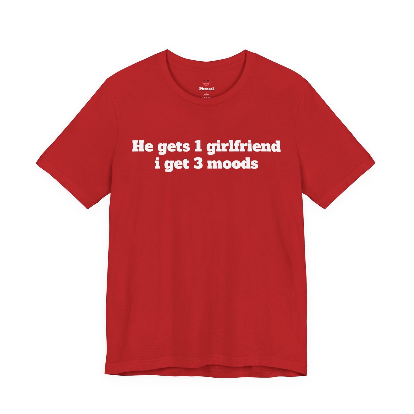 Sassy Love Shirts - "He gets 1 girlfriend I get 3 moods"