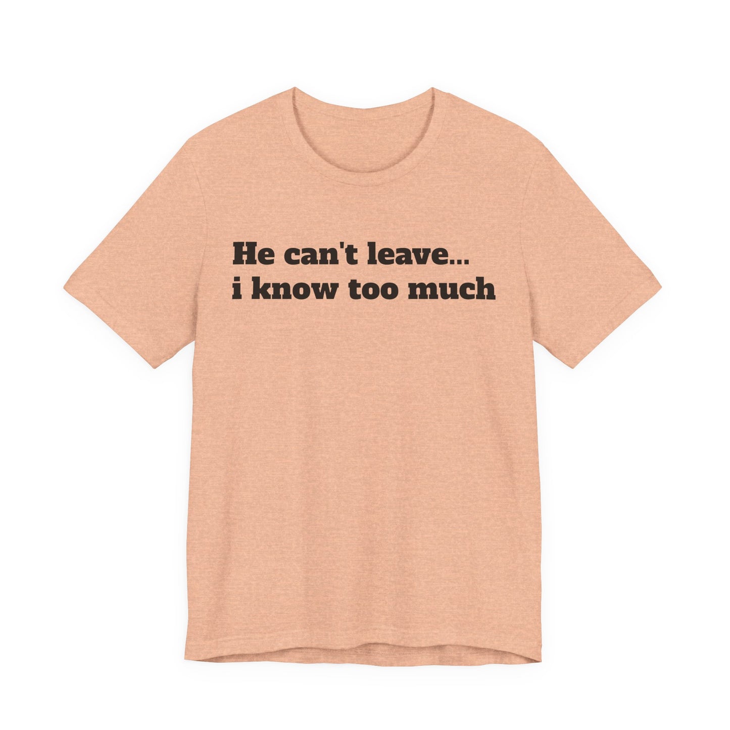 Sassy Love Shirts - "He Can't Leave I Know Too Much"