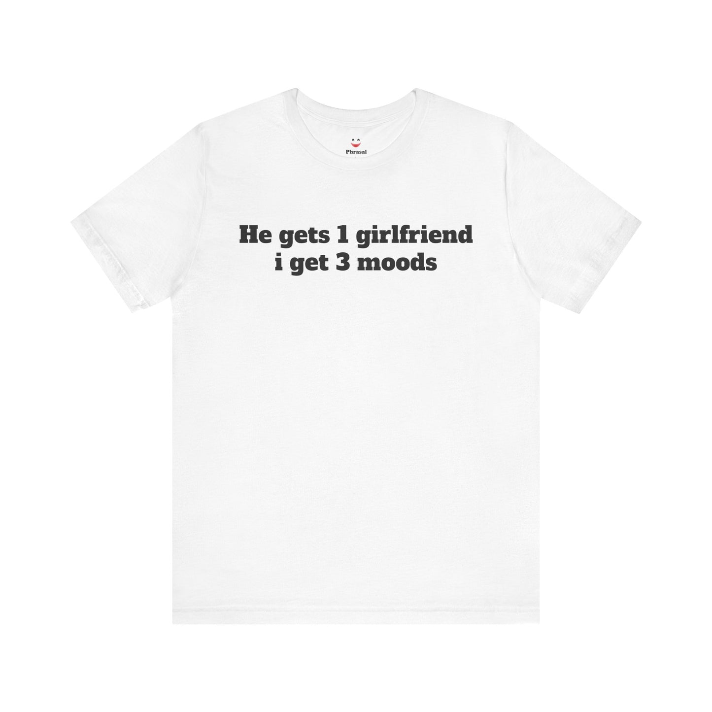 Sassy Love Shirts - "He gets 1 girlfriend I get 3 moods"