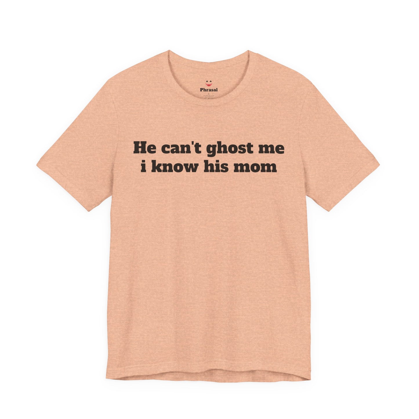 Sassy Love Shirts - "He Can't Ghost Me I Know His Mom"