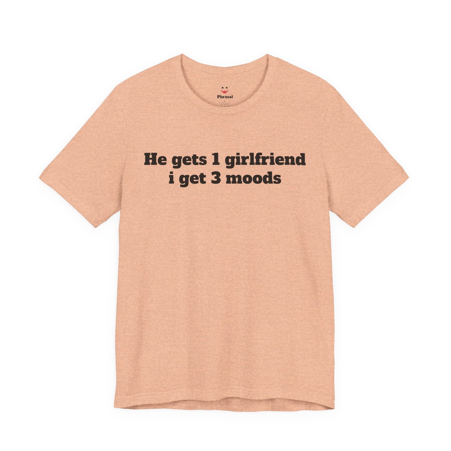 Sassy Love Shirts - "He gets 1 girlfriend I get 3 moods"
