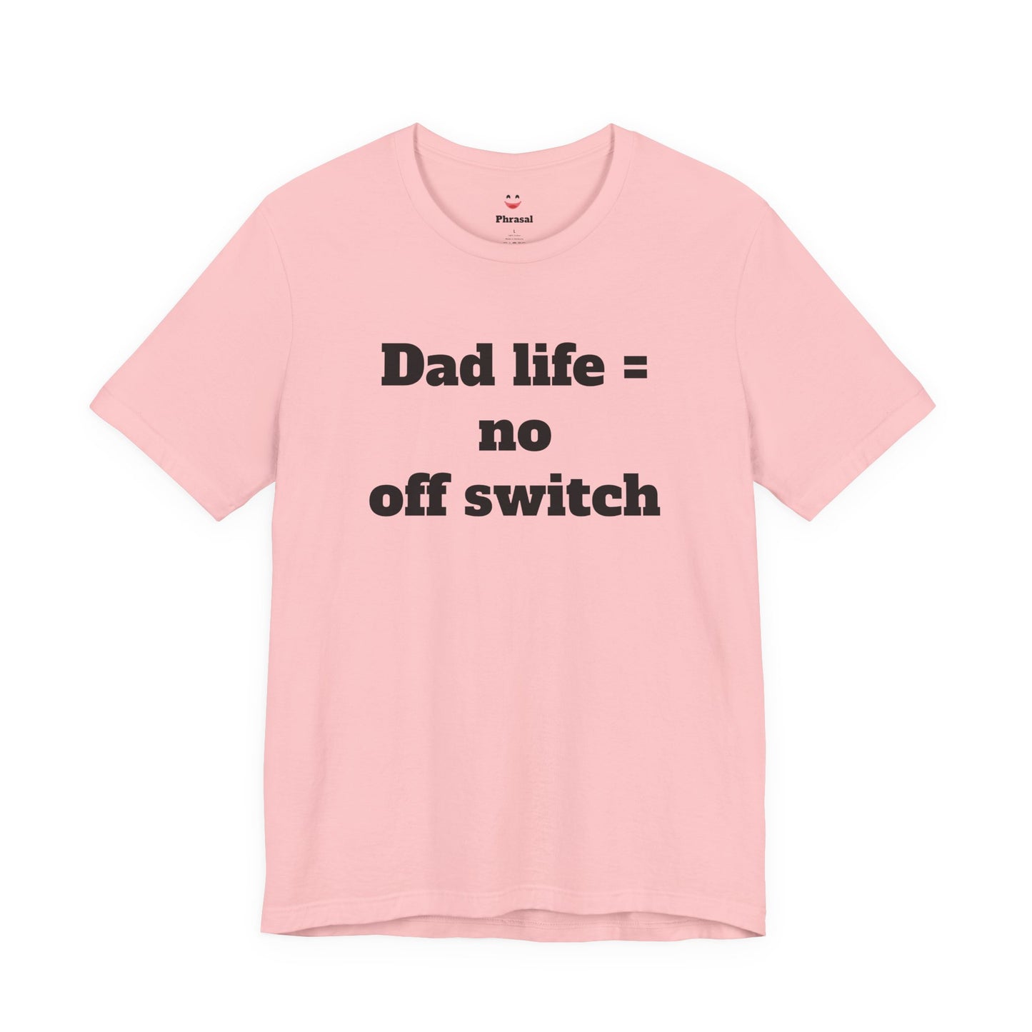 For Dad - "Dad Life = No Off Switch"