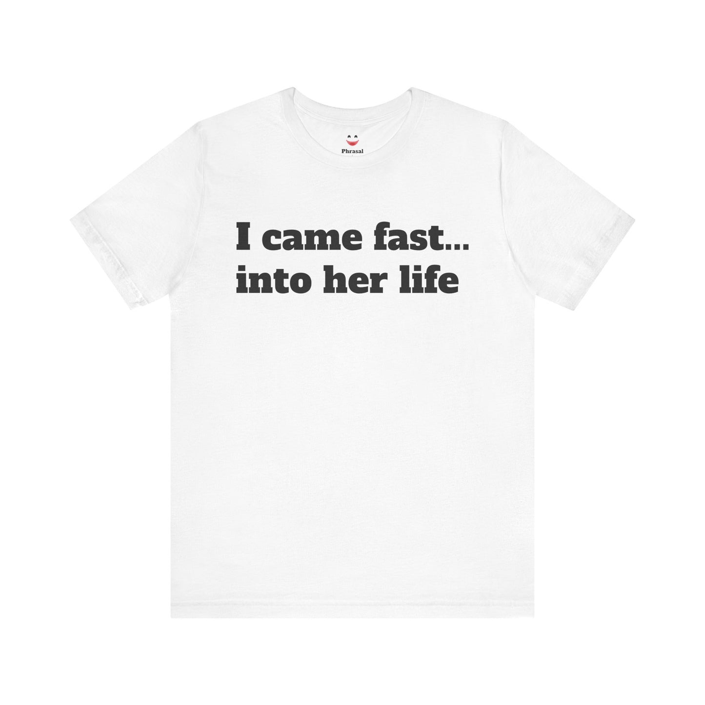 Sassy Love Shirts - "I Came Fast... Into Her Life"