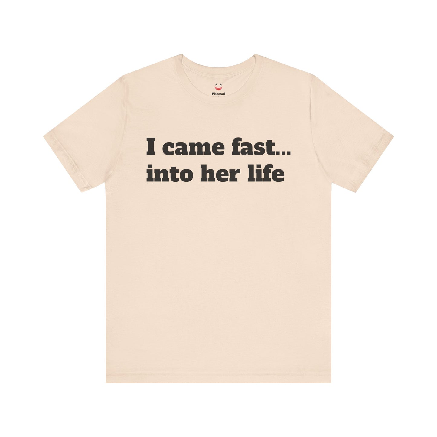Sassy Love Shirts - "I Came Fast... Into Her Life"
