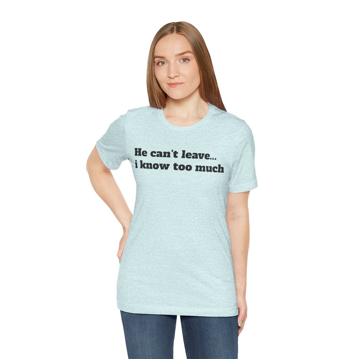 Sassy Love Shirts - "He Can't Leave I Know Too Much"