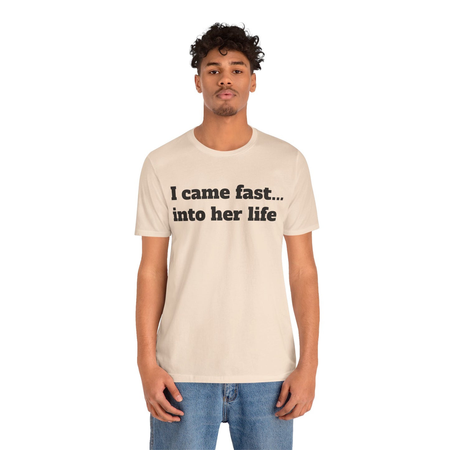 Sassy Love Shirts - "I Came Fast... Into Her Life"