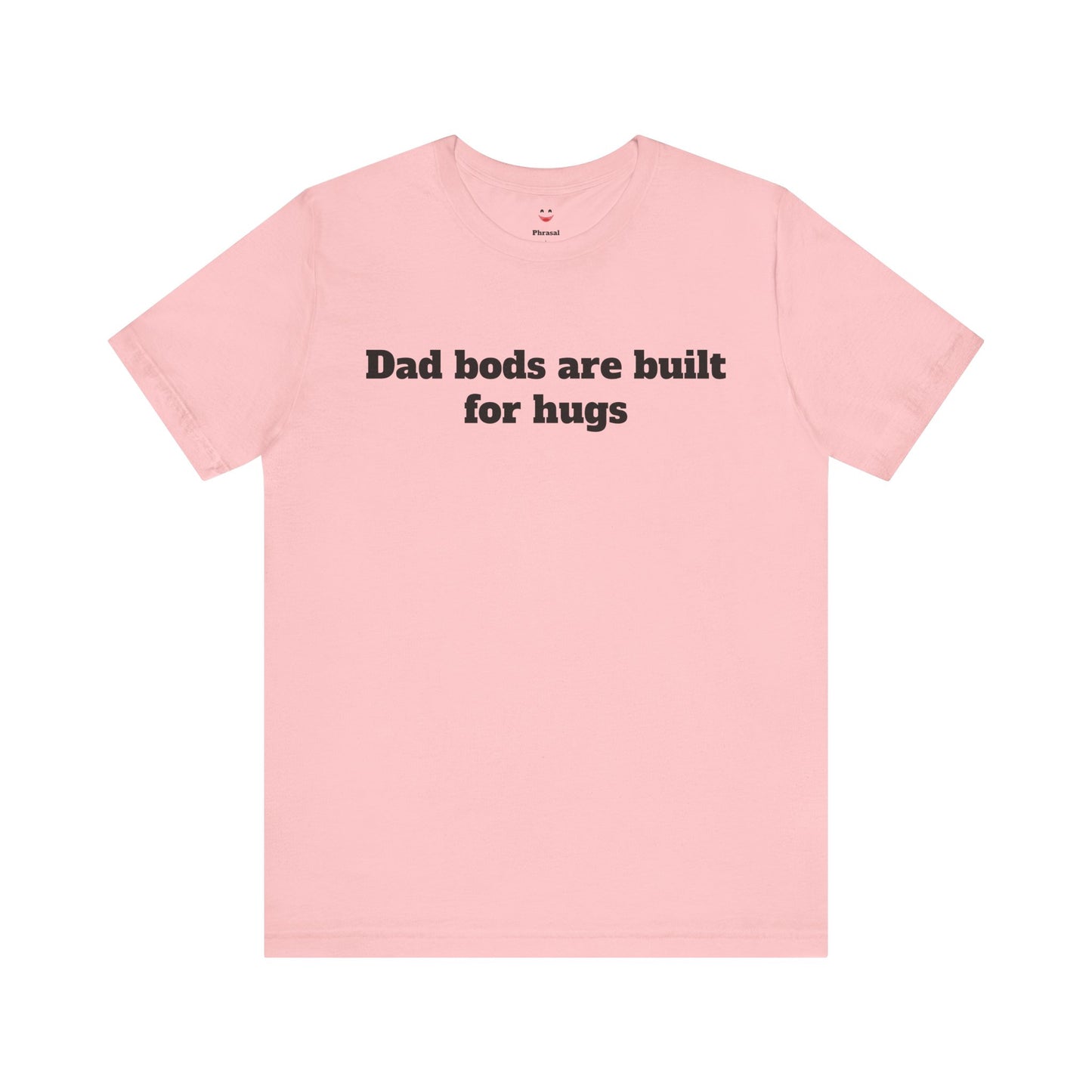 For Dad - "Dad Bods Are Built For Hugs"