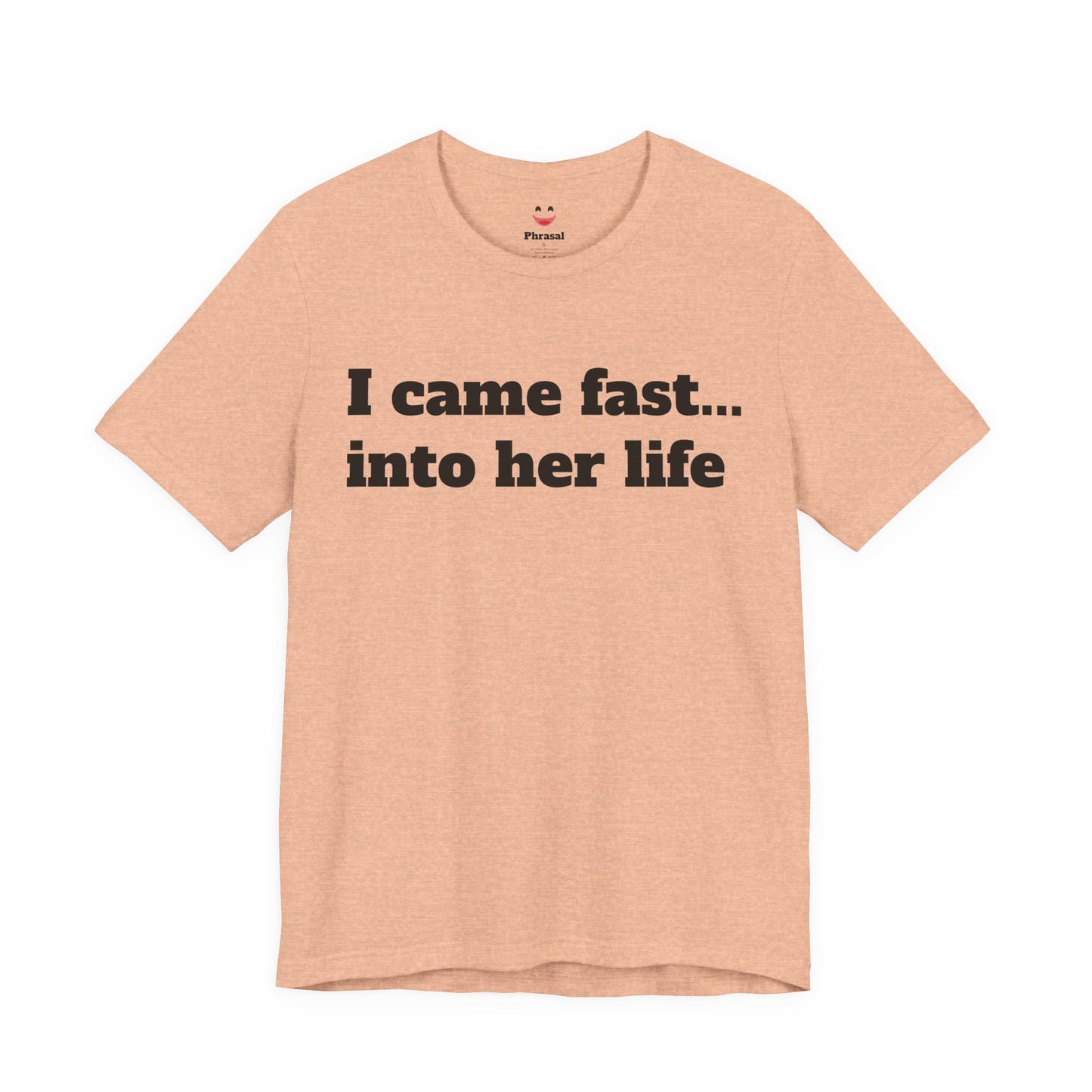 Sassy Love Shirts - "I Came Fast... Into Her Life"