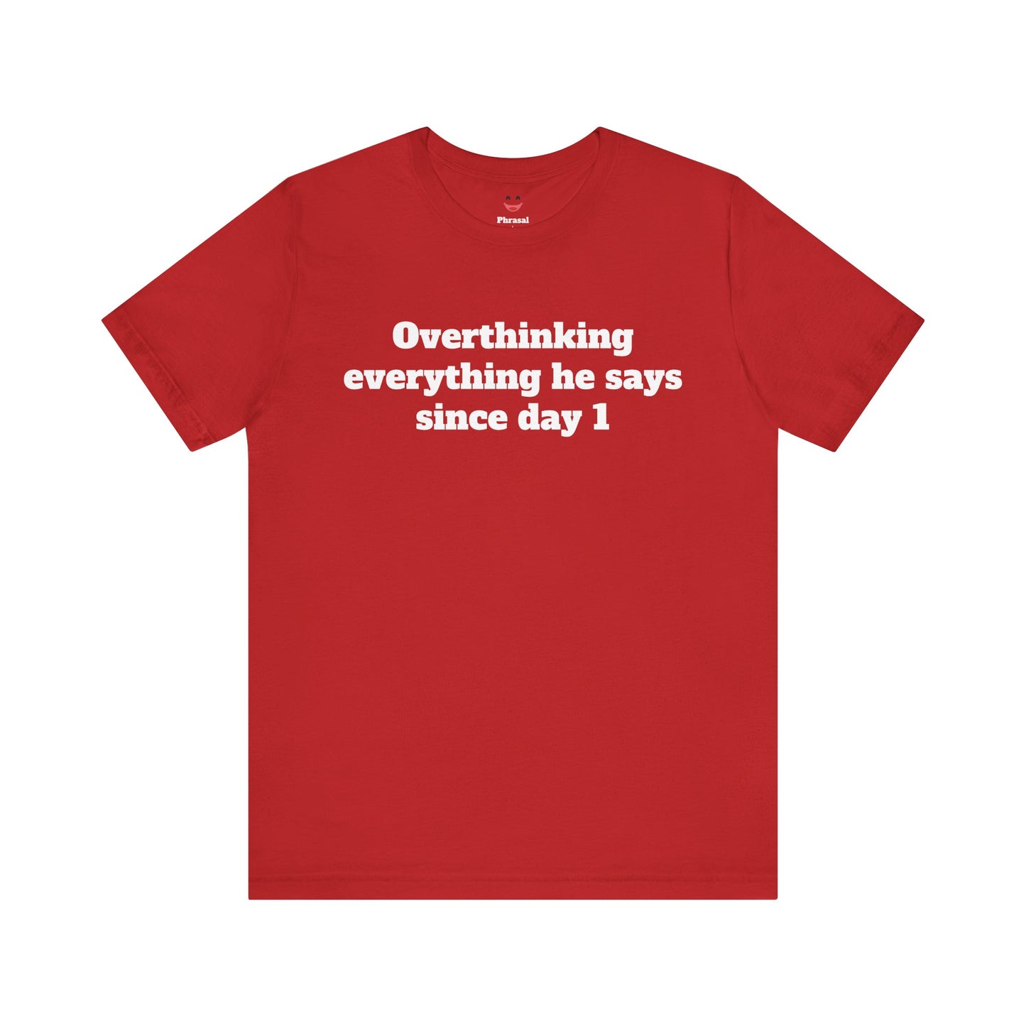 Sassy Love Shirts - "Overthinking everything he says since day 1"