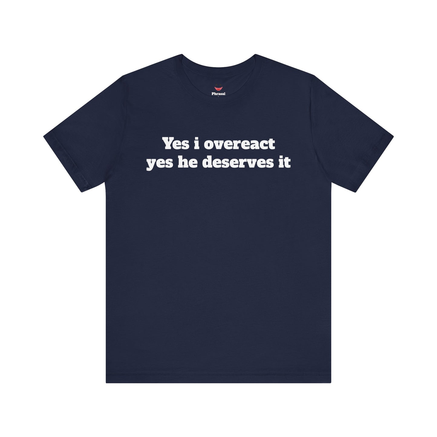 Sassy Love Shirts - "Yes I Overreact Yes He Deserves It"