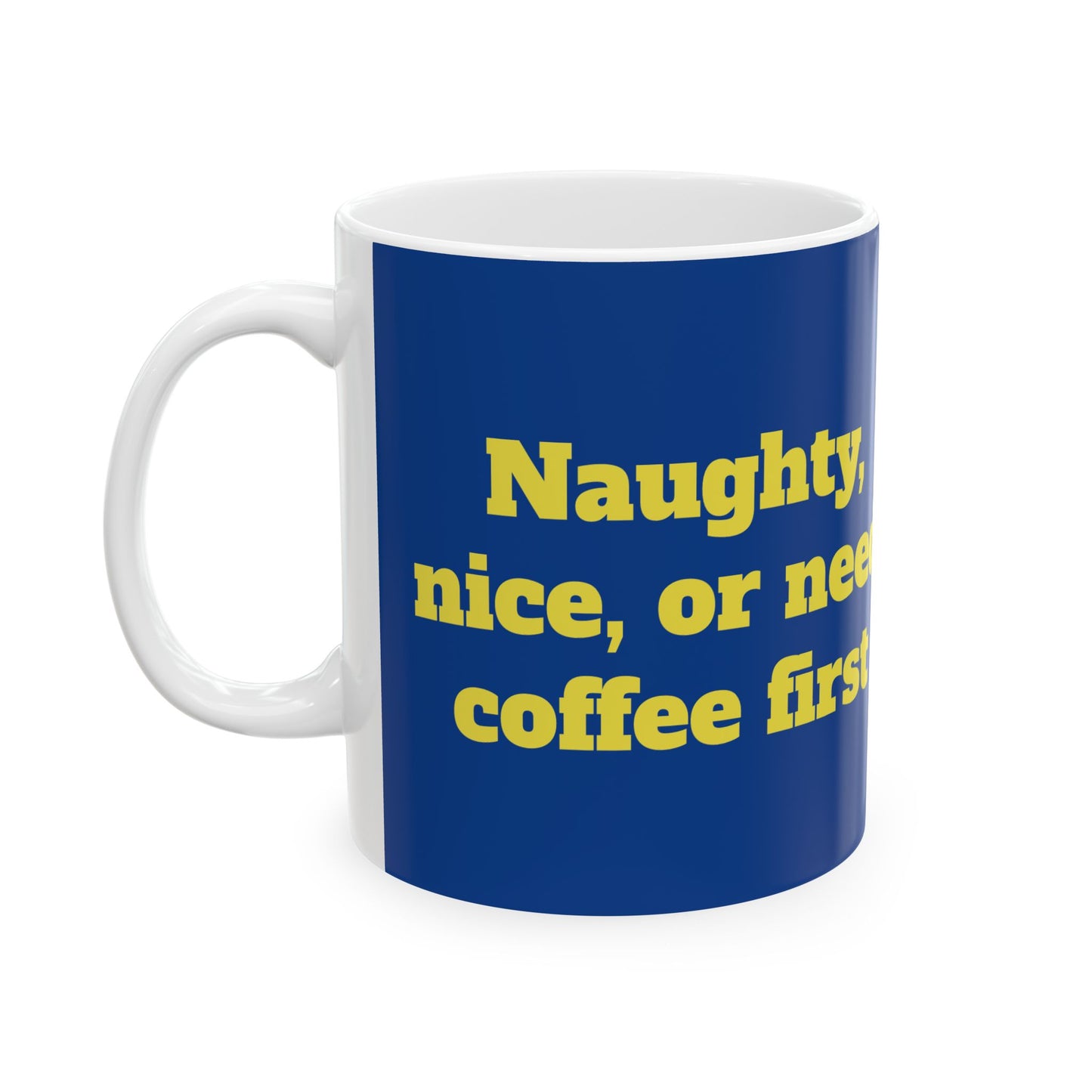 Funny Ceramic Mug - "Naughty, nice, or need coffee first." 11oz & 15oz