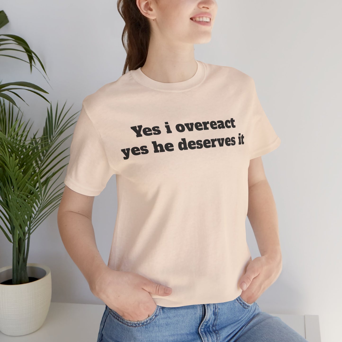 Sassy Love Shirts - "Yes I Overreact Yes He Deserves It"