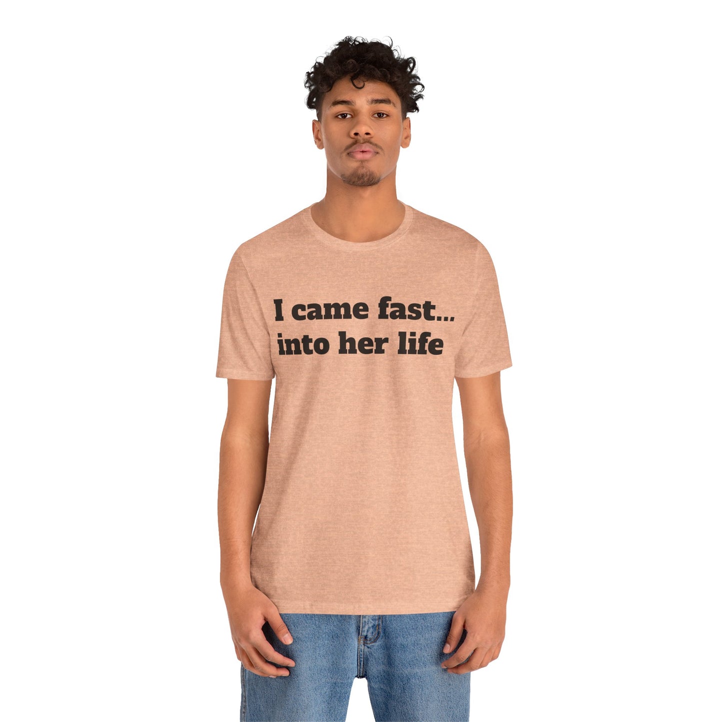 Sassy Love Shirts - "I Came Fast... Into Her Life"