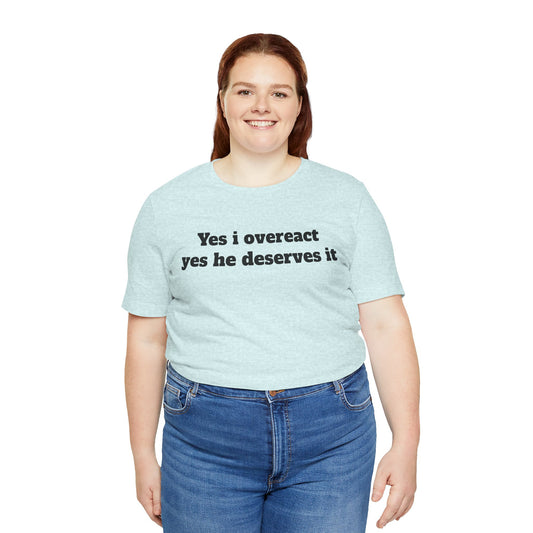 Sassy Love Shirts - "Yes I Overreact Yes He Deserves It"