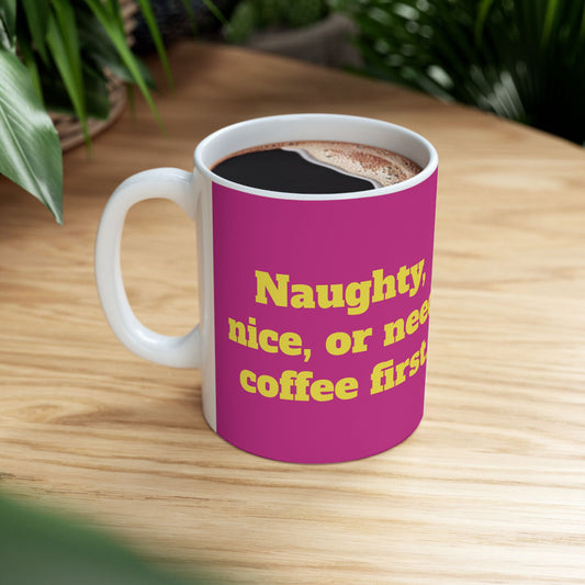 Funny Ceramic Mug - "Naughty, nice, or need coffee first." 11oz & 15oz